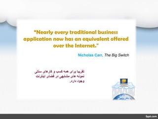 ‫سنتی‬ ‫کارهای‬ ‫و‬ ‫کسب‬ ‫همه‬ ‫برای‬ ‫تقریبا‬
‫اینترنت‬ ‫فضای‬ ‫در‬ ‫مشابهی‬ ‫های‬ ‫نمونه‬
‫دارد‬ ‫وجود‬.
 