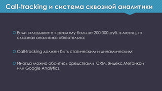 Call-tracking и система сквозной аналитики
 Если вкладываете в рекламу больше 200 000 руб. в месяц, то
сквозная аналитика...