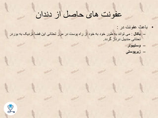 ‫دندان‬ ‫از‬ ‫حاصل‬ ‫های‬ ‫عفونت‬
•‫در‬ ‫عفونت‬ ‫باعث‬:
–‫باکال‬:‫بور‬ ‫به‬ ‫نزدیک‬ ‫فضا‬ ‫این‬ ‫تحتانی‬ ‫مرز‬ ‫در‬ ‫پوست‬ ‫راه‬ ‫از‬ ‫خود‬ ‫به‬ ‫خود‬ ‫طور‬ ‫به‬ ‫تواند‬ ‫می‬‫در‬
‫گردد‬ ‫درناژ‬ ‫مندیبل‬ ‫تحتانی‬.
–‫وستیبولر‬
–‫زیرپوستی‬
 