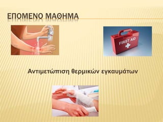 ΕΠΟΜΕΝΟ ΜΑΘΗΜΑ
Αντιμετώπιση θερμικών εγκαυμάτων
 