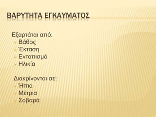 ΒΑΡΥΤΗΤΑ ΕΓΚΑΥΜΑΤΟΣ
Εξαρτάται από:
 Βάθος
 Έκταση
 Εντοπισμό
 Ηλικία
Διακρίνονται σε:
 Ήπια
 Μέτρια
 Σοβαρά
 