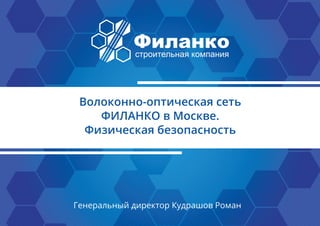 Генеральный директор Кудрашов Роман
Волоконно-оптическая сеть
ФИЛАНКО в Москве.
Физическая безопасность
 