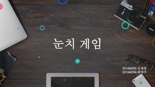 눈치 게임
20166092 김재흥
20166096 배병주
 