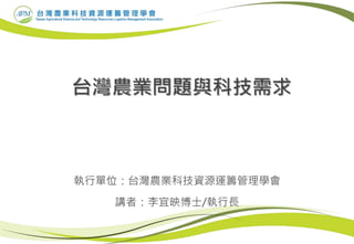 執行單位：台灣農業科技資源運籌管理學會
講者：李宜映博士/執行長
 