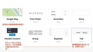 住所から緯度経度を取得！
管理画面が長くなって
も、分割できる！
モジュールにしたカス
タムフィールドを柔軟
に組み合わせられ
る！
 