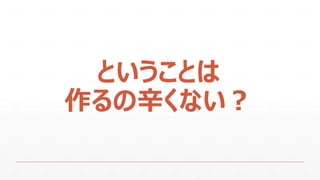 ということは
作るの辛くない？
 