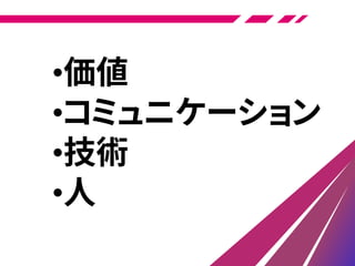 •価値
•コミュニケーション
•技術
•人
 