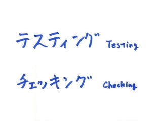 • テスティング Testing
• チェッキング Checking
 