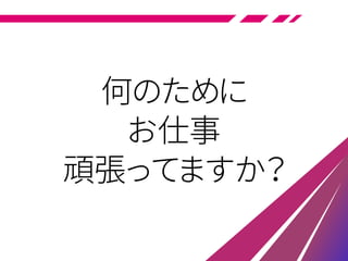 何のために
お仕事
頑張ってますか？
 