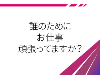 誰のために
お仕事
頑張ってますか？
 