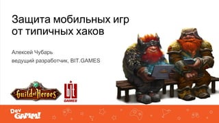 Защита мобильных игр
от типичных хаков
Алексей Чубарь
ведущий разработчик, BIT.GAMES
 