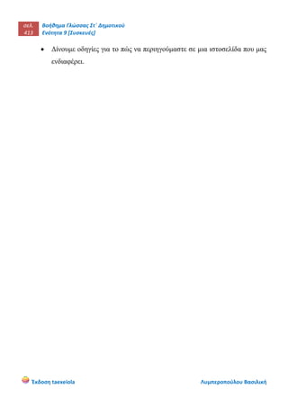 σελ.
413
Βοήθημα Γλώσσας Στ΄ Δημοτικού
Ενότητα 9 [Συσκευές]
Έκδοση taexeiola Λυμπεροπούλου Βασιλική
 Δίνουμε οδηγίες για το πώς να περιηγούμαστε σε μια ιστοσελίδα που μας
ενδιαφέρει.
 