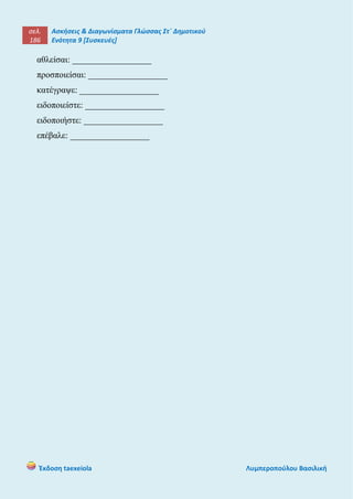 σελ.
186
Ασκήσεις & Διαγωνίσματα Γλώσσας Στ΄ Δημοτικού
Ενότητα 9 [Συσκευές]
Έκδοση taexeiola Λυμπεροπούλου Βασιλική
αθλείσαι: __________________
προσποιείσαι: __________________
κατέγραψε: __________________
ειδοποιείστε: __________________
ειδοποιήστε: __________________
επέβαλε: __________________
 