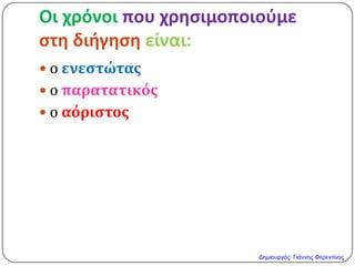 Οι χρόνοι που χρηςιμοποιοφμε
ςτη διήγηςη είναι:
 ο ενεςτώτασ
 ο παρατατικόσ
 ο αόριςτοσ
Δημιουργός: Γιάννης Φερεντίνος
 