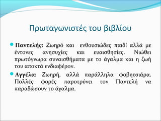 Πρωταγωνιστές του βιβλίου
Παντελής: Ζωηρό και ενθουσιώδες παιδί αλλά με
έντονες ανησυχίες και ευαισθησίες. Νιώθει
πρωτόγν...