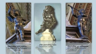 Ερωτιδέας που χορεύει ,
Battistero di San Giovanni
(Σιέννα)
Ερωτιδέας με σάλπιγγα,
Battistero di San Giovanni
(Σιέννα)
Δύο ερωτιδείς, Musée
Jacquemart-André
 