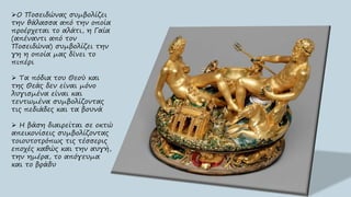 Ο Ποσειδώνας συμβολίζει
την θάλασσα από την οποία
προέρχεται το αλάτι, η Γαία
(απέναντι από τον
Ποσειδώνα) συμβολίζει την
γη η οποία μας δίνει το
πιπέρι
 Τα πόδια του Θεού και
της Θεάς δεν είναι μόνο
λυγισμένα είναι και
τεντωμένα συμβολίζοντας
τις πεδιάδες και τα βουνά
 Η βάση διαιρείται σε οκτώ
απεικονίσεις συμβολίζοντας
τοιουτοτρόπως τις τέσσερις
εποχές καθώς και την αυγή,
την ημέρα, το απόγευμα
και το βράδυ
 