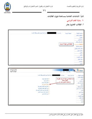 ‫باالحساء‬ ‫والتعليم‬ ‫التربية‬ ‫إدارة‬‫االختبارات‬ ‫قسم‬ / ‫والقبول‬ ‫االختبارات‬ ‫إدارة‬‫والوثائق‬
‫نور‬ ‫التربوية‬ ‫اإلدارة‬ ‫نظام‬ ‫في‬ ‫المدارس‬ ‫على‬ ‫العمل‬ ‫توزيع‬ ‫دليل‬
26
‫ا‬‫ا‬‫ثاني‬:‫الطالبات‬ ‫شؤون‬ ‫بمساعدة‬ ‫الخاصة‬ ‫الشاشات‬
1.‫الدراسي‬ ‫العام‬ ‫بداية‬
:‫أ‬‫بعذر‬ ‫الغائبون‬ ‫الطالب‬
 