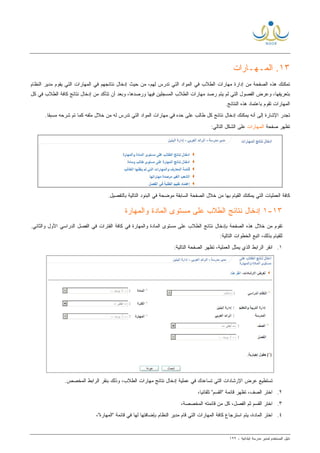 ‫ﻟ‬ ‫ﺍﻟﻤﺴﺘﺨﺩﻡ‬ ‫ﺩﻟﻴل‬‫ﻤﺩﻴﺭ‬‫ﺍﺒﺘﺩﺍﺌﻴﺔ‬ ‫ﻤﺩﺭﺴﺔ‬-١٢٢
١٣‫ﺍﻟﻤ‬ .‫ـ‬‫ﻬ‬‫ـ‬‫ﺎﺭﺍﺕ‬
‫ﻤﻥ‬ ‫ﺍﻟﺼﻔﺤﺔ‬ ‫ﻫﺫﻩ‬ ‫ﺘﻤﻜﻨﻙ‬‫ﺍﻟﻁﻼﺏ‬ ‫ﻤﻬﺎﺭﺍﺕ‬ ‫ﺇﺩﺍﺭﺓ‬‫ﻟﻬﻡ‬ ‫ﺘﺩﺭﺱ‬ ‫ﺍﻟﺘﻲ‬ ‫ﺍﻟﻤﻭﺍﺩ‬ ‫ﻓﻲ‬‫ﺤﻴﺙ‬ ‫ﻤﻥ‬ ،‫ﻨﺘﺎﺌﺠﻬﻡ‬ ‫ﺇﺩﺨﺎل‬‫ﺍﻟﻨﻅﺎﻡ‬ ‫ﻤﺩﻴﺭ‬ ‫ﻴﻘﻭﻡ‬ ‫ﺍﻟﺘﻲ‬ ‫ﺍﻟﻤﻬﺎﺭﺍﺕ‬ ‫ﻓﻲ‬
‫ﺍﻟﻔﺼﻭل‬ ‫ﻭﻋﺭﺽ‬ ،‫ﺒﺘﻌﺭﻴﻔﻬﺎ‬‫ﻜل‬ ‫ﻓﻲ‬ ‫ﺍﻟﻁﻼﺏ‬ ‫ﻜﺎﻓﺔ‬ ‫ﻨﺘﺎﺌﺞ‬ ‫ﺇﺩﺨﺎل‬ ‫ﻤﻥ‬ ‫ﺘﺘﺄﻜﺩ‬ ‫ﺃﻥ‬ ‫ﻭﺒﻌﺩ‬ ،‫ﻭﺭﺼﺩﻫﺎ‬ ‫ﻓﻴﻬﺎ‬ ‫ﺍﻟﻤﺴﺠﻠﻴﻥ‬ ‫ﺍﻟﻁﻼﺏ‬ ‫ﻤﻬﺎﺭﺍﺕ‬ ‫ﺭﺼﺩ‬ ‫ﻴﺘﻡ‬ ‫ﻟﻡ‬ ‫ﺍﻟﺘﻲ‬
.‫ﺍﻟﻨﺘﺎﺌﺞ‬ ‫ﻫﺫﻩ‬ ‫ﺒﺎﻋﺘﻤﺎﺩ‬ ‫ﺘﻘﻭﻡ‬ ‫ﺍﻟﻤﻬﺎﺭﺍﺕ‬
‫ﻟﻪ‬ ‫ﺘﺩﺭﺱ‬ ‫ﺍﻟﺘﻲ‬ ‫ﺍﻟﻤﻭﺍﺩ‬ ‫ﻤﻬﺎﺭﺍﺕ‬ ‫ﻓﻲ‬ ‫ﺤﺩﻩ‬ ‫ﻋﻠﻰ‬ ‫ﻁﺎﻟﺏ‬ ‫ﻜل‬ ‫ﻨﺘﺎﺌﺞ‬ ‫ﺇﺩﺨﺎل‬ ‫ﻴﻤﻜﻨﻙ‬ ‫ﺃﻨﻪ‬ ‫ﺇﻟﻰ‬ ‫ﺍﻹﺸﺎﺭﺓ‬ ‫ﺘﺠﺩﺭ‬‫ﻤ‬.‫ﹰ‬‫ﺎ‬‫ﻤﺴﺒﻘ‬ ‫ﺸﺭﺤﻪ‬ ‫ﺘﻡ‬ ‫ﻜﻤﺎ‬ ‫ﻤﻠﻔﻪ‬ ‫ﺨﻼل‬ ‫ﻥ‬
‫ﺘﻅﻬﺭ‬‫ﺼﻔﺤﺔ‬‫ﺍﻟﻤﻬﺎﺭﺍﺕ‬:‫ﺍﻟﺘﺎﻟﻲ‬ ‫ﺍﻟﺸﻜل‬ ‫ﻋﻠﻰ‬
.‫ﺒﺎﻟﺘﻔﺼﻴل‬ ‫ﺍﻟﺘﺎﻟﻴﺔ‬ ‫ﺍﻟﺒﻨﻭﺩ‬ ‫ﻓﻲ‬ ‫ﻤﻭﻀﺤﺔ‬ ‫ﺍﻟﺴﺎﺒﻘﺔ‬ ‫ﺍﻟﺼﻔﺤﺔ‬ ‫ﺨﻼل‬ ‫ﻤﻥ‬ ‫ﺒﻬﺎ‬ ‫ﺍﻟﻘﻴﺎﻡ‬ ‫ﻴﻤﻜﻨﻙ‬ ‫ﺍﻟﺘﻲ‬ ‫ﺍﻟﻌﻤﻠﻴﺎﺕ‬ ‫ﻜﺎﻓﺔ‬
١٣-١‫ﻭﺍﻟﻤﻬﺎﺭﺓ‬ ‫ﺍﻟﻤﺎﺩﺓ‬ ‫ﻤﺴﺘﻭﻯ‬ ‫ﻋﻠﻰ‬ ‫ﺍﻟﻁﻼﺏ‬ ‫ﻨﺘﺎﺌﺞ‬ ‫ﺇﺩﺨﺎل‬
‫ﻭﺍﻟﻤﻬﺎﺭﺓ‬ ‫ﺍﻟﻤﺎﺩﺓ‬ ‫ﻤﺴﺘﻭﻯ‬ ‫ﻋﻠﻰ‬ ‫ﺍﻟﻁﻼﺏ‬ ‫ﻨﺘﺎﺌﺞ‬ ‫ﺒﺈﺩﺨﺎل‬ ‫ﺍﻟﺼﻔﺤﺔ‬ ‫ﻫﺫﻩ‬ ‫ﺨﻼل‬ ‫ﻤﻥ‬ ‫ﺘﻘﻭﻡ‬‫ﻜﺎﻓﺔ‬ ‫ﻓﻲ‬.‫ﻭﺍﻟﺜﺎﻨﻲ‬ ‫ﺍﻷﻭل‬ ‫ﺍﻟﺩﺭﺍﺴﻲ‬ ‫ﺍﻟﻔﺼل‬ ‫ﻓﻲ‬ ‫ﺍﻟﻔﺘﺭﺍﺕ‬
:‫ﺍﻟﺘﺎﻟﻴﺔ‬ ‫ﺍﻟﺨﻁﻭﺍﺕ‬ ‫ﺍﺘﺒﻊ‬ ،‫ﺒﺫﻟﻙ‬ ‫ﻟﻠﻘﻴﺎﻡ‬
١.:‫ﺍﻟﺘﺎﻟﻴﺔ‬ ‫ﺍﻟﺼﻔﺤﺔ‬ ‫ﺘﻅﻬﺭ‬ ،‫ﺍﻟﻌﻤﻠﻴﺔ‬ ‫ﻴﻤﺜل‬ ‫ﺍﻟﺫﻱ‬ ‫ﺍﻟﺭﺍﺒﻁ‬ ‫ﺍﻨﻘﺭ‬
.‫ﺍﻟﻤﺨﺼﺹ‬ ‫ﺍﻟﺭﺍﺒﻁ‬ ‫ﺒﻨﻘﺭ‬ ‫ﻭﺫﻟﻙ‬ ،‫ﺍﻟﻁﻼﺏ‬ ‫ﻤﻬﺎﺭﺍﺕ‬ ‫ﻨﺘﺎﺌﺞ‬ ‫ﺇﺩﺨﺎل‬ ‫ﻋﻤﻠﻴﺔ‬ ‫ﻓﻲ‬ ‫ﺘﺴﺎﻋﺩﻙ‬ ‫ﺍﻟﺘﻲ‬ ‫ﺍﻹﺭﺸﺎﺩﺍﺕ‬ ‫ﻋﺭﺽ‬ ‫ﺘﺴﺘﻁﻴﻊ‬
٢.‫ﺘﻠﻘ‬ "‫"ﺍﻟﻘﺴﻡ‬ ‫ﻗﺎﺌﻤﺔ‬ ‫ﺘﻅﻬﺭ‬ ،‫ﺍﻟﺼﻑ‬ ‫ﺍﺨﺘﺭ‬،‫ﹰ‬‫ﺎ‬‫ﺎﺌﻴ‬
٣.،‫ﺍﻟﻤﺨﺼﺼﺔ‬ ‫ﻗﺎﺌﻤﺘﻪ‬ ‫ﻤﻥ‬ ‫ﻜل‬ ،‫ﺍﻟﻔﺼل‬ ‫ﺜﻡ‬ ‫ﺍﻟﻘﺴﻡ‬ ‫ﺍﺨﺘﺭ‬
٤.،"‫"ﺍﻟﻤﻬﺎﺭﺓ‬ ‫ﻗﺎﺌﻤﺔ‬ ‫ﻓﻲ‬ ‫ﻟﻬﺎ‬ ‫ﺒﺈﻀﺎﻓﺘﻬﺎ‬ ‫ﺍﻟﻨﻅﺎﻡ‬ ‫ﻤﺩﻴﺭ‬ ‫ﻗﺎﻡ‬ ‫ﺍﻟﺘﻲ‬ ‫ﺍﻟﻤﻬﺎﺭﺍﺕ‬ ‫ﻜﺎﻓﺔ‬ ‫ﺍﺴﺘﺭﺠﺎﻉ‬ ‫ﻴﺘﻡ‬ ،‫ﺍﻟﻤﺎﺩﺓ‬ ‫ﺍﺨﺘﺭ‬
 