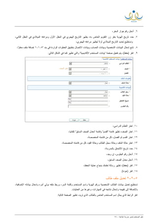 ‫ﻟ‬ ‫ﺍﻟﻤﺴﺘﺨﺩﻡ‬ ‫ﺩﻟﻴل‬‫ﻤﺩﻴﺭ‬‫ﺍﺒﺘﺩﺍﺌﻴﺔ‬ ‫ﻤﺩﺭﺴﺔ‬-٥٤
٦.،‫ﺍﻟﺴﻔﺭ‬ ‫ﺠﻭﺍﺯ‬ ‫ﺭﻗﻡ‬ ‫ﺃﺩﺨل‬
٧.‫ﺤﺩﺩ‬،‫ﺍﻟﺜﺎﻨﻲ‬ ‫ﺍﻟﺤﻘل‬ ‫ﻓﻲ‬ ‫ﺍﻟﻤﻴﻼﺩﻱ‬ ‫ﻭﻤﺭﺍﺩﻓﻪ‬ ‫ﺍﻷﻭل‬ ‫ﺍﻟﺤﻘل‬ ‫ﻓﻲ‬ ‫ﺍﻟﻬﺠﺭﻱ‬ ‫ﺍﻟﺘﺎﺭﻴﺦ‬ ‫ﻴﻅﻬﺭ‬ ،‫ﺒﻪ‬ ‫ﺍﻟﺨﺎﺹ‬ ‫ﺍﻟﺘﻘﻭﻴﻡ‬ ‫ﺯﺭ‬ ‫ﺒﻨﻘﺭ‬ ‫ﺍﻟﻬﻭﻴﺔ‬ ‫ﺘﺎﺭﻴﺦ‬
،‫ﺍﻟﻬﺠﺭﻱ‬ ‫ﻤﺭﺍﺩﻓﻪ‬ ‫ﻟﻴﻅﻬﺭ‬ ‫ﹰ‬‫ﻻ‬‫ﺃﻭ‬ ‫ﺍﻟﻤﻴﻼﺩﻱ‬ ‫ﺍﻟﺘﺎﺭﻴﺦ‬ ‫ﺘﺤﺩﻴﺩ‬ ‫ﻭﺘﺴﺘﻁﻴﻊ‬
٨.‫ﺘ‬" ‫ﺒﻨﺩ‬ ‫ﻓﻲ‬ ‫ﺍﻟﻭﺍﺭﺩﺓ‬ ‫ﺍﻟﺨﻁﻭﺍﺕ‬ ‫ﺒﺘﻁﺒﻴﻕ‬ ‫ﺍﻻﺘﺼﺎل‬ ‫ﻭﺒﻴﺎﻨﺎﺕ‬ ‫ﺍﻟﺤﺴﺎﺏ‬ ‫ﻭﺒﻴﺎﻨﺎﺕ‬ ‫ﺍﻟﺸﺨﺼﻴﺔ‬ ‫ﺍﻟﺒﻴﺎﻨﺎﺕ‬ ‫ﺇﺩﺨﺎل‬ ‫ﺎﺒﻊ‬٥-١-١،"‫ﻤﻌﻠﻡ‬ ‫ﻤﻠﻑ‬ ‫ﺇﻀﺎﻓﺔ‬
٩.:‫ﺍﻟﺘﺎﻟﻲ‬ ‫ﺍﻟﺸﻜل‬ ‫ﻓﻲ‬ ‫ﻜﻤﺎ‬ ‫ﺘﻅﻬﺭ‬ ‫ﻭﺍﻟﺘﻲ‬ "‫ﺍﻷﻜﺎﺩﻴﻤﻴﺔ‬ ‫ﺍﻟﻤﺴﺘﺨﺩﻡ‬ ‫"ﺒﻴﺎﻨﺎﺕ‬ ‫ﺼﻔﺤﺔ‬ ‫ﺘﻔﻌﻴل‬ ‫ﻴﺘﻡ‬ ،(‫)ﺤﻔﻅ‬ ‫ﺍﻨﻘﺭ‬
١٠.‫ﺍﻟﺩﺭﺍﺴﻲ‬ ‫ﺍﻟﻨﻅﺎﻡ‬ ‫ﺍﺨﺘﺭ‬،
١١.‫ﺍﺨﺘﺭ‬‫ﺍﻟﺼﻑ‬"‫"ﺍﻟﻘﺴﻡ‬ ‫ﻗﺎﺌﻤﺔ‬ ‫ﺘﻅﻬﺭ‬ ،‫ﻭﻗﺎ‬"‫ﺍﻟﺴﺎﺒﻕ‬ ‫ﺍﻟﺼﻑ‬ ‫"ﻤﻌﺩل‬ ‫ﺌﻤﺔ‬،‫ﹰ‬‫ﺎ‬‫ﺘﻠﻘﺎﺌﻴ‬
١٢.‫ﺜﻡ‬ ‫ﺍﻟﻘﺴﻡ‬ ‫ﺍﺨﺘﺭ‬‫ﻗﺎﺌﻤﺘﻪ‬ ‫ﻤﻥ‬ ‫ﻜل‬ ،‫ﺍﻟﻔﺼل‬‫ﺍﻟﻤﺨﺼﺼﺔ‬،
١٣.،‫ﺍﻟﻘﻴﺩ‬ ‫ﻭﺤﺎﻟﺔ‬ ‫ﺍﻟﻁﺎﻟﺏ‬ ‫ﺴﺠل‬ ‫ﻭﺤﺎﻟﺔ‬ ‫ﺍﻟﻤﻠﻑ‬ ‫ﺤﺎﻟﺔ‬ ‫ﺍﺨﺘﺭ‬،‫ﺍﻟﻤﺨﺼﺼﺔ‬ ‫ﻗﺎﺌﻤﺘﻪ‬ ‫ﻤﻥ‬ ‫ﻜل‬
١٤.،‫ﺒﺎﻟﻤﺩﺭﺴﺔ‬ ‫ﺍﻻﻟﺘﺤﺎﻕ‬ ‫ﺘﺎﺭﻴﺦ‬ ‫ﺤﺩﺩ‬
١٥.،‫ﻭﺠﺩ‬ ‫ﺇﻥ‬ ،‫ﺍﻟﺠﻠﻭﺱ‬ ‫ﺭﻗﻡ‬ ‫ﺃﺩﺨل‬
١٦.،‫ﺍﻟﺴﺎﺒﻕ‬ ‫ﺍﻟﺼﻑ‬ ‫ﻤﻌﺩل‬ ‫ﺃﺩﺨل‬
١٧.‫ﺒﻨﺠﺎﺡ‬ ‫ﺘﻌﻠﻤﻙ‬ ‫ﺭﺴﺎﻟﺔ‬ ‫ﺘﻅﻬﺭ‬ ،(‫)ﺤﻔﻅ‬ ‫ﺍﻨﻘﺭ‬،‫ﺍﻟﺤﻔﻅ‬ ‫ﻋﻤﻠﻴﺔ‬
١٨..(‫)ﻋﻭﺩﺓ‬ ‫ﺍﻨﻘﺭ‬
٥-٢-٢‫ﻁﺎﻟﺏ‬ ‫ﻤﻠﻑ‬ ‫ﺘﻌﺩﻴل‬
‫ﺍﻟﻤﺴﺘﺨﺩﻡ‬ ‫ﻭﺍﺴﻡ‬ ‫ﺍﻟﻬﻭﻴﺔ‬ ‫ﻭﺭﻗﻡ‬ ‫ﺍﻟﺸﺨﺼﻴﺔ‬ ‫ﺍﻟﻁﺎﻟﺏ‬ ‫ﺒﻴﺎﻨﺎﺕ‬ ‫ﺘﻌﺩﻴل‬ ‫ﺘﺴﺘﻁﻴﻊ‬‫ﺃﻤﺭﻩ‬ ‫ﺒﻭﻟﻲ‬ ‫ﻤﻠﻔﻪ‬ ‫ﻭﺭﺒﻁ‬ ،‫ﺍﻟﺴﺭ‬ ‫ﻭﻜﻠﻤﺔ‬‫ﻭﺇﺩﺨﺎل‬،‫ﺍﻹﻀﺎﻓﻴﺔ‬ ‫ﺒﻴﺎﻨﺎﺘﻪ‬
‫ﺘﻘﻴﻴﻤﻪ‬ ‫ﺇﻟﻰ‬ ‫ﺒﺎﻹﻀﺎﻓﺔ‬‫ﺍﻟﻤﻬﺎﺭﺍﺕ‬ ‫ﻓﻲ‬ ‫ﻨﺘﺎﺌﺠﻪ‬ ‫ﻭﺇﺩﺨﺎل‬.‫ﺍﻟﻌﻤﻠﻴﺎﺕ‬ ‫ﻤﻥ‬ ‫ﻭﻏﻴﺭﻫﺎ‬ ،
‫ﺍﺴ‬ ‫ﻴﻤﺜل‬ ‫ﺍﻟﺫﻱ‬ ‫ﺍﻟﺭﺍﺒﻁ‬ ‫ﺍﻨﻘﺭ‬:‫ﺍﻟﺘﺎﻟﻴﺔ‬ ‫ﺍﻟﺼﻔﺤﺔ‬ ‫ﺘﻅﻬﺭ‬ ،‫ﺘﺭﻴﺩ‬ ‫ﺍﻟﺫﻱ‬ ‫ﺒﺎﻟﻁﺎﻟﺏ‬ ‫ﺍﻟﺨﺎﺹ‬ ‫ﺍﻟﻤﺴﺘﺨﺩﻡ‬ ‫ﻡ‬
 