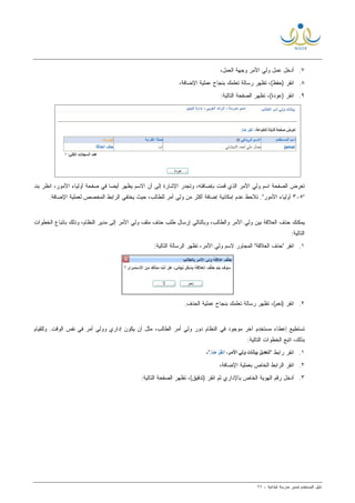 ‫ﻟ‬ ‫ﺍﻟﻤﺴﺘﺨﺩﻡ‬ ‫ﺩﻟﻴل‬‫ﻤﺩﻴﺭ‬‫ﺍﺒﺘﺩﺍﺌﻴﺔ‬ ‫ﻤﺩﺭﺴﺔ‬-٦٦
٧.‫ﺍﻟ‬ ‫ﻭﺠﻬﺔ‬ ‫ﺍﻷﻤﺭ‬ ‫ﻭﻟﻲ‬ ‫ﻋﻤل‬ ‫ﺃﺩﺨل‬،‫ﻌﻤل‬
٨.،‫ﺍﻹﻀﺎﻓﺔ‬ ‫ﻋﻤﻠﻴﺔ‬ ‫ﺒﻨﺠﺎﺡ‬ ‫ﺘﻌﻠﻤﻙ‬ ‫ﺭﺴﺎﻟﺔ‬ ‫ﺘﻅﻬﺭ‬ ،(‫)ﺤﻔﻅ‬ ‫ﺍﻨﻘﺭ‬
٩.:‫ﺍﻟﺘﺎﻟﻴﺔ‬ ‫ﺍﻟﺼﻔﺤﺔ‬ ‫ﺘﻅﻬﺭ‬ ،(‫)ﻋﻭﺩﺓ‬ ‫ﺍﻨﻘﺭ‬
‫ﺍﻟﺫﻱ‬ ‫ﺍﻷﻤﺭ‬ ‫ﻭﻟﻲ‬ ‫ﺍﺴﻡ‬ ‫ﺍﻟﺼﻔﺤﺔ‬ ‫ﺘﻌﺭﺽ‬‫ﺒﺈﻀﺎﻓﺘﻪ‬ ‫ﻗﻤﺕ‬،‫ﺃﻥ‬ ‫ﺇﻟﻰ‬ ‫ﺍﻹﺸﺎﺭﺓ‬ ‫ﻭﺘﺠﺩﺭ‬‫ﺍﻻﺴﻡ‬‫ﻴﻅﻬﺭ‬‫ﺒﻨﺩ‬ ‫ﺍﻨﻅﺭ‬ ،‫ﺍﻷﻤﻭﺭ‬ ‫ﺃﻭﻟﻴﺎﺀ‬ ‫ﺼﻔﺤﺔ‬ ‫ﻓﻲ‬ ‫ﹰ‬‫ﺎ‬‫ﺃﻴﻀ‬
"٥-٣."‫ﺍﻷﻤﻭﺭ‬ ‫ﺃﻭﻟﻴﺎﺀ‬‫ﺃﻜﺜﺭ‬ ‫ﺇﻀﺎﻓﺔ‬ ‫ﺇﻤﻜﺎﻨﻴﺔ‬ ‫ﻋﺩﻡ‬ ‫ﺘﻼﺤﻅ‬.‫ﺍﻹﻀﺎﻓﺔ‬ ‫ﻟﻌﻤﻠﻴﺔ‬ ‫ﺍﻟﻤﺨﺼﺹ‬ ‫ﺍﻟﺭﺍﺒﻁ‬ ‫ﻴﺨﺘﻔﻲ‬ ‫ﺤﻴﺙ‬ ،‫ﻟﻠﻁﺎﻟﺏ‬ ‫ﺃﻤﺭ‬ ‫ﻭﻟﻲ‬ ‫ﻤﻥ‬
‫ﻭﺍﻟﻁﺎﻟﺏ‬ ‫ﺍﻷﻤﺭ‬ ‫ﻭﻟﻲ‬ ‫ﺒﻴﻥ‬ ‫ﺍﻟﻌﻼﻗﺔ‬ ‫ﺤﺫﻑ‬ ‫ﻴﻤﻜﻨﻙ‬،‫ﺍﻟﻨﻅﺎﻡ‬ ‫ﻤﺩﻴﺭ‬ ‫ﺇﻟﻰ‬ ‫ﺍﻷﻤﺭ‬ ‫ﻭﻟﻲ‬ ‫ﻤﻠﻑ‬ ‫ﺤﺫﻑ‬ ‫ﻁﻠﺏ‬ ‫ﺇﺭﺴﺎل‬ ‫ﻭﺒﺎﻟﺘﺎﻟﻲ‬‫ﻭﺫﻟﻙ‬ ،‫ﺍﻟﺨﻁﻭﺍﺕ‬ ‫ﺒﺎﺘﺒﺎﻉ‬
:‫ﺍﻟﺘﺎﻟﻴﺔ‬
١.:‫ﺍﻟﺘﺎﻟﻴﺔ‬ ‫ﺍﻟﺭﺴﺎﻟﺔ‬ ‫ﺘﻅﻬﺭ‬ ،‫ﺍﻷﻤﺭ‬ ‫ﻭﻟﻲ‬ ‫ﻻﺴﻡ‬ ‫ﺍﻟﻤﺠﺎﻭﺭ‬ "‫ﺍﻟﻌﻼﻗﺔ‬ ‫"ﺤﺫﻑ‬ ‫ﺍﻨﻘﺭ‬
٢.‫ﺍﻨﻘﺭ‬.‫ﺍﻟﺤﺫﻑ‬ ‫ﻋﻤﻠﻴﺔ‬ ‫ﺒﻨﺠﺎﺡ‬ ‫ﺘﻌﻠﻤﻙ‬ ‫ﺭﺴﺎﻟﺔ‬ ‫ﺘﻅﻬﺭ‬ ،(‫)ﻨﻌﻡ‬
‫ﺁ‬ ‫ﻤﺴﺘﺨﺩﻡ‬ ‫ﺇﻋﻁﺎﺀ‬ ‫ﺘﺴﺘﻁﻴﻊ‬‫ﺨﺭ‬‫ﺍﻟﻨﻅﺎﻡ‬ ‫ﻓﻲ‬ ‫ﻤﻭﺠﻭﺩ‬‫ﺩﻭﺭ‬‫ﺍﻟﻁﺎﻟﺏ‬ ‫ﺃﻤﺭ‬ ‫ﻭﻟﻲ‬‫ﺇﺩﺍﺭﻱ‬ ‫ﻴﻜﻭﻥ‬ ‫ﺃﻥ‬ ‫ﻤﺜل‬ ،‫ﺃﻤﺭ‬ ‫ﻭﻭﻟﻲ‬‫ﻭﻟﻠﻘﻴﺎﻡ‬ .‫ﺍﻟﻭﻗﺕ‬ ‫ﻨﻔﺱ‬ ‫ﻓﻲ‬
:‫ﺍﻟﺘﺎﻟﻴﺔ‬ ‫ﺍﻟﺨﻁﻭﺍﺕ‬ ‫ﺍﺘﺒﻊ‬ ،‫ﺒﺫﻟﻙ‬
١.‫ﺍﻨﻘﺭ‬‫ﺭﺍﺒﻁ‬""،
٢.‫ﺍﻹﻀﺎﻓﺔ‬ ‫ﺒﻌﻤﻠﻴﺔ‬ ‫ﺍﻟﺨﺎﺹ‬ ‫ﺍﻟﺭﺍﺒﻁ‬ ‫ﺍﻨﻘﺭ‬،
٣.‫ﺒﺎﻹ‬ ‫ﺍﻟﺨﺎﺹ‬ ‫ﺍﻟﻬﻭﻴﺔ‬ ‫ﺭﻗﻡ‬ ‫ﺃﺩﺨل‬:‫ﺍﻟﺘﺎﻟﻴﺔ‬ ‫ﺍﻟﺼﻔﺤﺔ‬ ‫ﺘﻅﻬﺭ‬ ،(‫)ﺘﺩﻗﻴﻕ‬ ‫ﺍﻨﻘﺭ‬ ‫ﺜﻡ‬ ‫ﺩﺍﺭﻱ‬
 