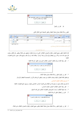 ‫ﻟ‬ ‫ﺍﻟﻤﺴﺘﺨﺩﻡ‬ ‫ﺩﻟﻴل‬‫ﻤﺩﻴﺭ‬‫ﺍﺒﺘﺩﺍﺌﻴﺔ‬ ‫ﻤﺩﺭﺴﺔ‬-٧٩
‫ﻁ‬..(‫)ﻨﻌﻡ‬ ‫ﺯﺭ‬ ‫ﺍﻨﻘﺭ‬
:‫ﺍﻟﺘﺎﻟﻲ‬ ‫ﺍﻟﺸﻜل‬ ‫ﻋﻠﻰ‬ ‫ﺍﻟﺼﻔﺤﺔ‬ ‫ﻭﺘﻅﻬﺭ‬ ،‫ﺍﻟﺤﻔﻅ‬ ‫ﻋﻤﻠﻴﺔ‬ ‫ﺒﻨﺠﺎﺡ‬ ‫ﺘﻌﻠﻤﻙ‬ ‫ﺭﺴﺎﻟﺔ‬ ‫ﺘﻅﻬﺭ‬
‫ﺒﺠﺎﻨﺏ‬ ‫ﺍﻟﻁﻠﺏ‬ ‫ﺭﻗﻡ‬ ‫ﻭﻴﻅﻬﺭ‬ ‫ﻓﻌﺎﻟﺔ‬ ‫ﻏﻴﺭ‬ ‫ﺘﺭﻓﻴﻌﻬﻡ‬ ‫ﻁﻠﺒﺎﺕ‬ ‫ﺇﺭﺴﺎل‬ ‫ﺘﻡ‬ ‫ﺍﻟﺫﻴﻥ‬ ‫ﻟﻠﻁﻼﺏ‬ ‫ﺍﻟﻤﺠﺎﻭﺭﺓ‬ ‫ﻭﺍﻟﻘﻭﺍﺌﻡ‬ ‫ﺍﻟﺤﻘﻭل‬ ‫ﺠﻤﻴﻊ‬ ‫ﺘﻅﻬﺭ‬ ،‫ﺘﻼﺤﻅ‬ ‫ﻜﻤﺎ‬
)‫ﻭ‬ (‫)ﺤﻔﻅ‬ ‫ﺯﺭﻱ‬ ‫ﺇﺯﺍﻟﺔ‬ ‫ﺘﻤﺕ‬ ‫ﻜﻤﺎ‬ ،‫ﻤﻨﻬﻡ‬ ‫ﻜل‬‫ﺍﻟﺨﻁﻭﺍﺕ‬ ‫ﺒﺎﺘﺒﺎﻉ‬ ،‫ﻤﻌﻴﻥ‬ ‫ﻁﺎﻟﺏ‬ ‫ﺘﺭﻓﻴﻊ‬ ‫ﻁﻠﺏ‬ ‫ﺇﺭﺴﺎل‬ ‫ﺇﻟﻐﺎﺀ‬ ‫ﻴﻤﻜﻨﻙ‬ ."‫"ﺇﺭﺴﺎل‬ ‫ﻭﺭﺍﺒﻁ‬ (‫ﺇﺭﺴﺎل‬
:‫ﺍﻟﺘﺎﻟﻴﺔ‬
١.:‫ﺍﻟﺘﺎﻟﻴﺔ‬ ‫ﺍﻟﺭﺴﺎﻟﺔ‬ ‫ﺘﻅﻬﺭ‬ ،‫ﺘﺭﻴﺩ‬ ‫ﺍﻟﺫﻱ‬ ‫ﻟﻠﻁﺎﻟﺏ‬ ‫ﺍﻟﻤﺠﺎﻭﺭ‬ "‫ﺍﻟﻁﻠﺏ‬ ‫ﺇﺭﺴﺎل‬ ‫"ﺇﻟﻐﺎﺀ‬ ‫ﺭﺍﺒﻁ‬ ‫ﺍﻨﻘﺭ‬
٢..‫ﺍﻹﻟﻐﺎﺀ‬ ‫ﻋﻤﻠﻴﺔ‬ ‫ﺒﻨﺠﺎﺡ‬ ‫ﺘﻌﻠﻤﻙ‬ ‫ﺭﺴﺎﻟﺔ‬ ‫ﺘﻅﻬﺭ‬ ،(‫)ﻨﻌﻡ‬ ‫ﺯﺭ‬ ‫ﺍﻨﻘﺭ‬
‫ﺒﺠﺎﻨﺏ‬ ‫ﻭﺍﻟﻘﻭﺍﺌﻡ‬ ‫ﺍﻟﺤﻘﻭل‬ ‫ﻜﺎﻓﺔ‬ ‫ﺘﻔﻌﻴل‬ ‫ﻴﺘﻡ‬.‫ﻭﺍﻹﺭﺴﺎل‬ ‫ﻟﻠﺤﻔﻅ‬ ‫ﺍﻟﻤﺨﺼﺼﺔ‬ ‫ﻭﺍﻷﺯﺭﺍﺭ‬ ‫ﺍﻟﺭﻭﺍﺒﻁ‬ ‫ﻭﺘﻅﻬﺭ‬ ،‫ﺠﺩﻴﺩ‬ ‫ﻤﻥ‬ ‫ﺍﻟﻁﺎﻟﺏ‬
٢‫ﺍﻟﺴﺎﺩﺱ‬ ‫ﺍﻟﺼﻑ‬ ‫ﻁﻼﺏ‬ ‫ﺘﺭﺴﻴﺏ‬ .
:‫ﺍﻟﺘﺎﻟﻴﺔ‬ ‫ﺍﻟﺨﻁﻭﺍﺕ‬ ‫ﺍﺘﺒﻊ‬ ،‫ﺭﺴﻭﺒﻬﻡ‬ ‫ﻭﺘﺜﺒﻴﺕ‬ ‫ﺍﻻﺒﺘﺩﺍﺌﻲ‬ ‫ﺍﻟﺴﺎﺩﺱ‬ ‫ﺍﻟﺼﻑ‬ ‫ﻓﻲ‬ ‫ﺍﻟﻁﻼﺏ‬ ‫ﻤﻥ‬ ‫ﻤﺠﻤﻭﻋﺔ‬ ‫ﺃﻭ‬ ‫ﻤﻌﻴﻥ‬ ‫ﻁﺎﻟﺏ‬ ‫ﻟﺘﺭﺴﻴﺏ‬ ‫ﺃﻤﺎ‬
١.‫ﺍﻟﺴﺎﺩﺱ‬ ‫ﻟﻠﺼﻑ‬ ‫ﺍﻟﻤﺠﺎﻭﺭ‬ "‫ﺍﻟﻁﻼﺏ‬ ‫"ﺍﺨﺘﻴﺎﺭ‬ ‫ﺭﺍﺒﻁ‬ ‫ﺍﻨﻘﺭ‬،
٢.‫ﺍﻟﻁﺎﻟﺏ‬ ‫ﻨﺘﻴﺠﺔ‬ ‫ﺤﺩﺩ‬‫ﺍﻟﻤﺫﻜﻭﺭﺓ‬ ‫ﺍﻟﺨﻁﻭﺍﺕ‬ ‫ﻨﻔﺱ‬ ‫ﺒﺎﺘﺒﺎﻉ‬ "‫"ﺭﺍﺴﺏ‬‫ﺍﻟﺴﺎﺒﻕ‬ ‫ﺍﻟﺒﻨﺩ‬ ‫ﻓﻲ‬،
٣.:‫ﺍﻟﺘﺎﻟﻴﺔ‬ ‫ﺍﻟﺭﺴﺎﻟﺔ‬ ‫ﺘﻅﻬﺭ‬ ،(‫)ﺤﻔﻅ‬ ‫ﺯﺭ‬ ‫ﺍﻨﻘﺭ‬
٤.،‫ﻓﻌﺎﻟﺔ‬ ‫ﻏﻴﺭ‬ ‫ﻟﻠﻁﺎﻟﺏ‬ ‫ﺍﻟﻤﺠﺎﻭﺭﺓ‬ ‫ﻭﺍﻟﻘﻭﺍﺌﻡ‬ ‫ﺍﻟﺤﻘﻭل‬ ‫ﺠﻤﻴﻊ‬ ‫ﻭﺘﻅﻬﺭ‬ ‫ﺍﻟﺤﻔﻅ‬ ‫ﻋﻤﻠﻴﺔ‬ ‫ﺒﻨﺠﺎﺡ‬ ‫ﺘﻌﻠﻤﻙ‬ ‫ﺭﺴﺎﻟﺔ‬ ‫ﺘﻅﻬﺭ‬ ،(‫)ﻨﻌﻡ‬ ‫ﺯﺭ‬ ‫ﺍﻨﻘﺭ‬
 