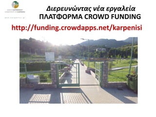 http://funding.crowdapps.net/karpenisi
Διερευνώντας νέα εργαλεία
ΠΛΑΤΦΟΡΜΑ CROWD FUNDING
 