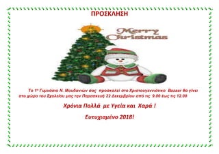 ΠΡΟΣΚΛΗΣΗ
Το 1ο Γυμνάσιο Ν. Μουδανιών σας προσκαλεί στο Χριστουγεννιάτικο Bazaar θα γίνει
στο χώρο του Σχολείου μας την Παρασκευή 22 Δεκεμβρίου από τις 9.00 έως τις 12.00
Χρόνια Πολλά με Υγεία και Χαρά !
Ευτυχισμένο 2018!
 