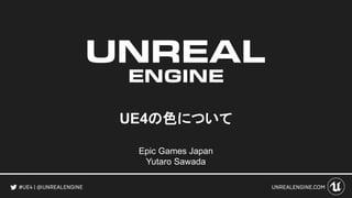 UE4の色について
Epic Games Japan
Yutaro Sawada
 