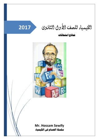2017 ‫للصف‬ ‫الكيمياء‬‫األول‬‫الثانوى‬
‫امتحانات‬ ‫مناذج‬
Mr. Hossam Sewify
‫الكيمياء‬ ‫فى‬ ‫احلسام‬ ‫سلسلة‬
 