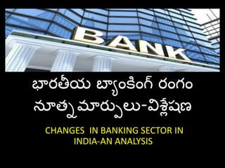 భారతీయ బాయాంకాంగ్ రాంం ాం
నూత్నమారపులు-విశ్లేషణ
CHANGES IN BANKING SECTOR IN
INDIA-AN ANALYSIS
 