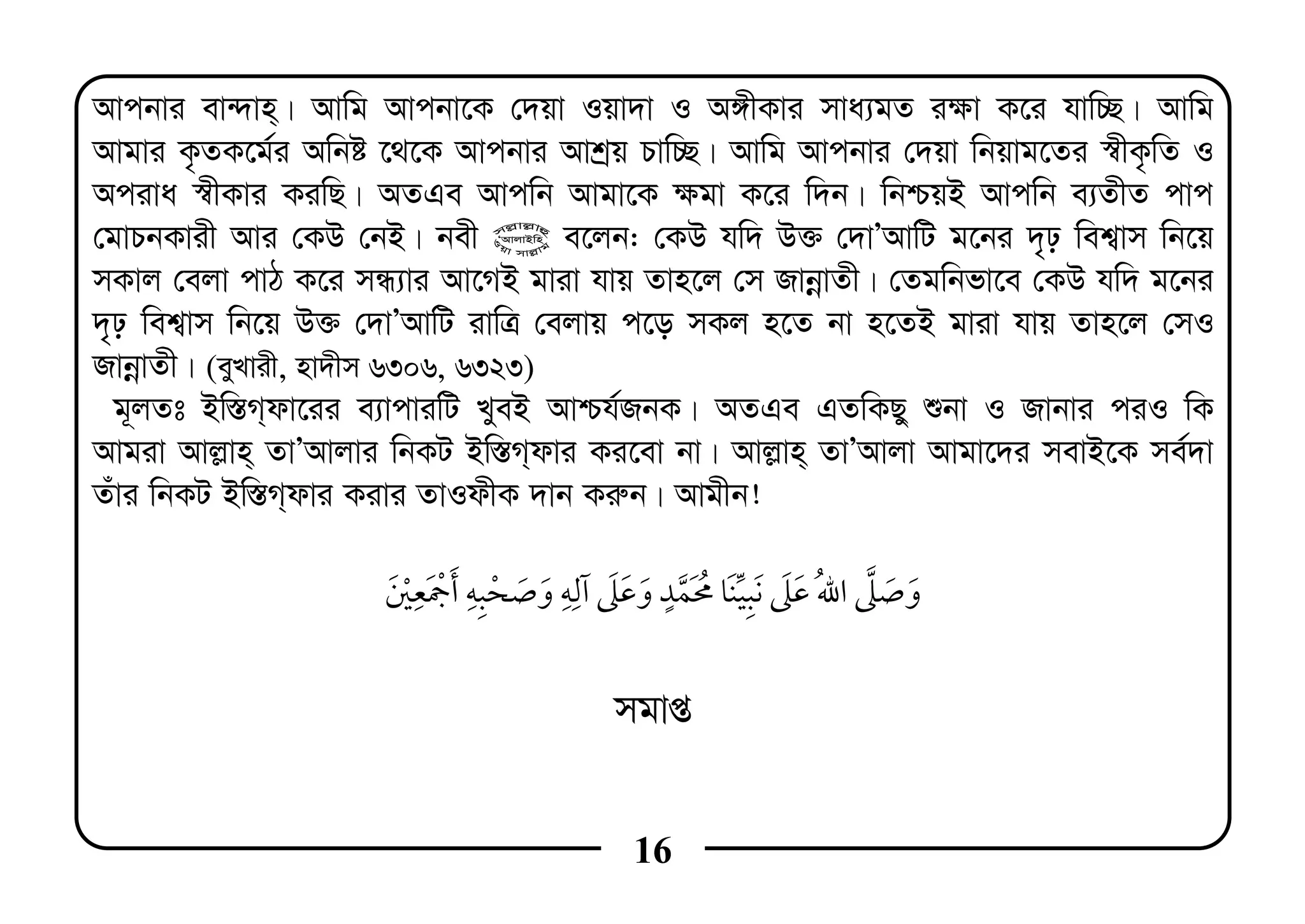 16
Avcbvi ev›`vn&| Avwg Avcbv‡K †`qv Iqv`v I A½xKvi mva¨gZ i¶v K‡i hvw”Q| Avwg
Avgvi K…ZK‡g©i Awbó ‡_‡K Avcbvi Avkªq Pvw”Q| Avwg Avcbvi †`qv wbqvg‡Zi ¯^xK…wZ I
Aciva ¯^xKvi KiwQ| AZGe Avcwb Avgv‡K ¶gv K‡i w`b| wbðqB Avcwb e¨ZxZ cvc
†gvPbKvix Avi †KD †bB| bex @ e‡jb: †KD hw` D³ †`vÕAvwU g‡bi `„p wek¦vm wb‡q
mKvj †ejv cvV K‡i mÜ¨vi Av‡MB gviv hvq Zvn‡j †m RvbœvZx| †Zgwbfv‡e †KD hw` g‡bi
`„p wek¦vm wb‡q D³ †`vÕAvwU ivwÎ †ejvq c‡o mKj n‡Z bv n‡ZB gviv hvq Zvn‡j †mI
RvbœvZx| (eyLvix, nv`xm 6306, 6323)
g~jZt Bw¯—M&dv‡ii e¨vcviwU LyeB Avðh©RbK| AZGe GZwKQy ïbv I Rvbvi ciI wK
Avgiv Avj−vn& ZvÕAvjvi wbKU Bw¯—M&dvi Ki‡ev bv| Avj−vn& ZvÕAvjv Avgv‡`i mevB‡K me©`v
Zuvi wbKU Bw¯—M&dvi Kivi ZvIdxK `vb Ki“b| Avgxb!
ï ï
mgvß
 