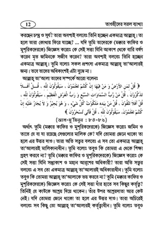 12 ZvInx‡`i mij e¨vL¨v
Ki‡Qb P›`ª I m~h©? Zviv Aek¨B ej‡et wZwb n‡”Qb GKgvÎ Avj−vn| Zv
n‡j Zviv †Kv_vq wd‡i hv‡”Q? ... hw` Zzwg Zv‡`i‡K (g°vi Kvwdi I
gykwiK‡`i‡K) wR‡Ám K‡ivt †K †mB mËv whwb AvKvk †_‡K evwi el©Y
K‡ib g„Z Rwgb‡K mRxe K‡ib? Zviv Aek¨B ej‡et wZwb n‡”Qb
GKgvÎ Avj−vn| Zzwg e‡jvt mKj cÖksmv GKgvÎ Avj−vn ZvÕAvjviB
Rb¨| Z‡e Zv‡`i AwaKvskB GUv ey‡S bv|
Avj−vn ZvÕAvjv Zv‡`i m¤ú‡K© Av‡iv e‡jbt
(Avj-gyÕwgb~b : 84-89)
A_©vr Zzwg (g°vi Kvwdi I gykwiK‡`i‡K) wR‡Ám K‡ivt Rwgb I
Zv‡Z †h ev hv i‡q‡Q †m¸‡jvi gvwjK †K? hw` †Zvgiv †R‡b _v‡Kv Zv
n‡j Gi DËi `vI| Zviv AwZ mZ¡i ej‡et G me †Zv GKgvÎ Avj−vn
ZvÕAvjviB gvwjKvbvaxb| Zzwg e‡jvt ZeyI wK †Zvgiv G †_‡K wk¶v
MªnY Ki‡e bv? Zzwg (g°vi Kvwdi I gykwiK‡`i‡K) wR‡Ám K‡ivt †K
†mB mËv whwb mßvKvk I gnvb Avi‡ki AwaKvix? Zviv AwZ mZ¡i
ej‡et G me †Zv GKgvÎ Avj−vn ZvÕAvjviB AwaKvivaxb| Zzwg e‡jvt
ZeyI wK †Zvgiv Avj−vn ZvÕAvjv‡K fq Ki‡e bv? Zzwg (g°vi Kvwdi I
gykwiK‡`i‡K) wR‡Ám K‡ivt †K †mB mËv huvi nv‡Z me wKQyi KZ©„Z¡?
wZwbB †h KvD‡K Avkªq w`‡q _v‡Kb| Zuvi Dci Avkªq`vZv Avi †KD
†bB| hw` †Zvgiv †R‡b _v‡Kv Zv n‡j Gi DËi `vI| Zviv AwP‡iB
ej‡et me wKQy †Zv Avj−vn ZvÕAvjviB KZ©„Z¡vaxb| Zzwg e‡jvt ZeyI
 