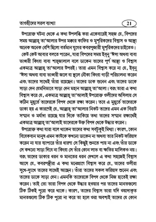 21ZvInx‡`i mij e¨vL¨v
Dc‡iv³ NUbv †_‡K G K_v Dcjwä Kiv G‡Kev‡iB mnR †h, wec‡`i
mgq Avj−vn ZvÕAvjvi Dci g°vi Kvwdi I gykwiK‡`i wek¦vm I Av¯’v
A‡bK A‡bK †ewk wQ‡jv eZ©gvb hy‡Mi Keic~Rvix gykwiK‡`i PvB‡ZI|
†KD †KD Avevi ej‡Z cv‡ib, hviv wec‡`i mgq Beby ÕCmv A_ev evev
fvÊvix wKsev evev kvnRvjvj e‡j Wv‡Kb Zv‡`i c~Y© Av¯’v I wek¦vm
GKgvÎ Avj−vn ZvÕAvjvi DciB| Zviv Ggb wek¦vm K‡i bv †h, Beby
ÕCmv A_ev evev fvÊvix R‡j ev ¯’‡j †bŠKv wKsev Mvox cwiPvjbv K‡ib
Ges Zv‡`i mv‡_B Zuviv i‡q‡Qb| Zv‡`i WvK ï‡bb Ges Zv‡`i Wv‡K
mvov †`b †hgwbfv‡e mvov †`b gnvb Avj−vn ZvÕAvjv| eis Zviv G K_v
wek¦vm K‡i †h, GKgvÎ Avj−vn ZvÕAvjvB Dc‡iv³ Ijx‡`i Awmjvq †m
KwVb gyn~‡Z© Zv‡`i‡K wec` †_‡K i¶v K‡ib| Z‡e G gyn~‡Z© Zv‡`i‡K
WvKv nq G Kvi‡YB †h, Avj−vn ZvÕAvjvi wbKU Zv‡`i Ggb GK weivU
m¤§vb I gh©v`v i‡q‡Q hvi w`‡K ZvwK‡q Z_v Zv‡`i m¤§vb i¶v‡_©B
GKgvÎ Avj−vn ZvÕAvjvB Zv‡`i‡K D³ wec` †_‡K D×vi K‡ib|
Dc‡iv³ K_v hviv e‡j _v‡Kb Zv‡`i K_v meUzKzB wg_¨v| KviY, ‡Kvb
we‡eKevb gvbyl Ggb KvD‡K KL‡bv Wv‡Kb bv A_ev Zvi wbKU dwiqv`
K‡ib bv hvi e¨vcv‡i Zuvi aviYv †m wKQyB ïb‡Z cvq bv Ges Zuvi Wv‡K
†m KL‡bv mvov w`‡e bv wKsev †m Zuvi †Kvb jvf ev ¶wZi gvwjKI bq|
eis Zv‡`i WvKvi aib I gvb‡Zi aib †`L‡j G K_v mn‡RB wek¦vm
Av‡m †h, Keicš’xiv G K_v g‡bcÖv‡Y wek¦vm K‡i †h, Zv‡`i Ijxiv
my‡L-`yt‡L Zv‡`i mv‡_B Av‡Qb| Zuviv Zv‡`i mKj dwiqv` ï‡bb Ges
Zv‡`i Wv‡K mvov †`b| GgbwK Zv‡`i‡K wec` †_‡K wbR nv‡ZB i¶v
K‡ib| ZvB †Zv Zviv wec` †_‡K D×vi nIqvi ci Zv‡`i gvbZ¸‡jv
wVK wVKB cy‡iv K‡i _v‡K| KviY, Zv‡`i wek¦vm Zviv hw` Iqv`vK…Z
gvbZ¸‡jv wVK wVK cy‡iv bv K‡i Zv n‡j Iiv Aek¨B Zv‡`i †h †Kvb
 