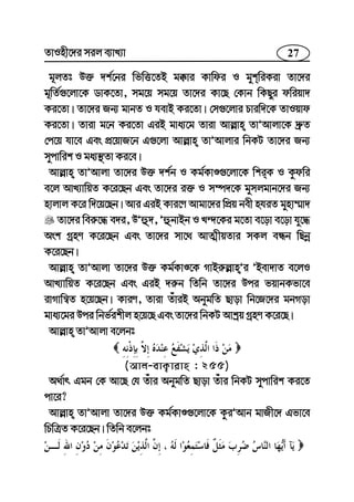 27ZvInx‡`i mij e¨vL¨v
g~jZt D³ `k©‡bi wfwË‡ZB g°vi Kvwdi I gykwiKiv Zv‡`i
g~wZ©¸‡jv‡K WvK‡Zv, mg‡q mg‡q Zv‡`i Kv‡Q †Kvb wKQyi dwiqv`
Ki‡Zv| Zv‡`i Rb¨ gvbZ I hevB Ki‡Zv| †m¸‡jvi Pviw`‡K ZvIqvd
Ki‡Zv| Zviv g‡b Ki‡Zv GiB gva¨‡g Zviv Avj−vn ZvÕAvjv‡K `ª“Z
†c‡q hv‡e Ges cÖ‡qvR‡b G¸‡jv Avj−vn ZvÕAvjvi wbKU Zv‡`i Rb¨
mycvwik I ga¨¯’Zv Ki‡e|
Avj−vn ZvÕAvjv Zv‡`i D³ `k©b I Kg©KvÊ¸‡jv‡K wkiK I Kzdwi
e‡j AvL¨vwqZ K‡i‡Qb Ges Zv‡`i i³ I m¤ú`‡K gymjgvb‡`i Rb¨
nvjvj K‡i w`‡q‡Qb| Avi GiB Kvi‡Y Avgv‡`i wcÖq bex nhiZ gynv¤§v`
Zv‡`i wei“‡× e`i, DÕû`, ÕûbvBb I L›`‡Ki g‡Zv e‡ov e‡ov hy‡×
Ask MªnY K‡i‡Qb Ges Zv‡`i mv‡_ AvZ¥xqZvi mKj eÜb wQbœ
K‡i‡Qb|
Avj−vn ZvÕAvjv Zv‡`i D³ Kg©KvÊ‡K MvBi“j−vnÕi ÕBev`vZ e‡jI
AvL¨vwqZ K‡i‡Qb Ges GiB `i“b wZwb Zv‡`i Dci fqvbKfv‡e
ivMvwš^Z n‡q‡Qb| KviY, Zviv ZuviB AbygwZ Qvov wb‡R‡`i gbMov
gva¨‡gi Dci wbf©ikxj n‡q‡Q Ges Zv‡`i wbKU Avkªq MªnY K‡i‡Q|
Avj−vn ZvÕAvjv e‡jbt
(Avj-evK¡vivn : 255)
A_©vr Ggb †K Av‡Q †h Zuvi AbygwZ Qvov Zuvi wbKU mycvwik Ki‡Z
cv‡i?
Avj−vn ZvÕAvjv Zv‡`i D³ Kg©KvÊ¸‡jv‡K KziÕAvb gvRx‡` Gfv‡e
wPwÎZ K‡i‡Qb| wZwb e‡jbt
 