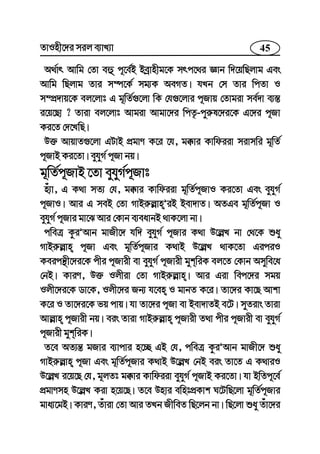 45ZvInx‡`i mij e¨vL¨v
A_©vr Avwg †Zv eû c~‡e©B Beªvnxg‡K mrc‡_i Ávb w`‡qwQjvg Ges
Avwg wQjvg Zvi m¤ú‡K© mg¨K AeMZ| hLb †m Zvi wcZv I
m¤cÖ`vq‡K ej‡jvt G g~wZ©¸‡jv wK †h¸‡jvi c~Rvq †Zvgiv me©`v e¨¯—
i‡q‡Qv ? Zviv ej‡jvt Avgiv Avgv‡`i wcZ…-cyi“l‡`i‡K G‡`i c~Rv
Ki‡Z †`‡LwQ|
D³ AvqvZ¸‡jv GUvB cÖgvY K‡i ‡h, g°vi Kvwdiiv mivmwi g~wZ©
c~RvB Ki‡Zv| eyhyM© c~Rv bq|
g~wZ©c~RvB ‡Zv eyhyM©c~Rvt
nu¨v, G K_v mZ¨ †h, g°vi Kvwdiiv g~wZ©c~RvI Ki‡Zv Ges eyhyM©
c~RvI| Avi G meB †Zv MvBi“j−vnÕiB Bev`vZ| AZGe g~wZ©c~Rv I
eyhyM© c~Rvi gv‡S Avi †Kvb e¨eavbB _vK‡jv bv|
cweÎ KziÕAvb gvRx‡` hw` eyhyM© c~Rvi K_v D‡j−L bv †_‡K ïay
MvBi“j−vn c~Rv Ges g~wZ©c~Rvi K_vB D‡j−L _vK‡Zv GiciI
Keicš’x‡`i‡K cxi c~Rvix ev eyhyM© c~Rvix gykwiK ej‡Z †Kvb Amywe‡a
†bB| KviY, D³ Ijxiv †Zv MvBi“j−vn| Avi Giv wec‡`i mgq
Ijx‡`i‡K Wv‡K, Ijx‡`i Rb¨ h‡en I gvbZ K‡i| Zv‡`i Kv‡Q Avkv
K‡i I Zv‡`i‡K fq cvq| hv Zv‡`i c~Rv ev Bev`vZB e‡U| myZivs Zviv
Avj−vn c~Rvix bq| eis Zviv MvBi“j−vn c~Rvix Z_v cxi c~Rvix ev eyhyM©
c~Rvix gykwiK|
Z‡e AZ¨š— gRvi e¨vcvi n‡”Q GB †h, cweÎ KziÕAvb gvRx‡` ïay
MvBi“j−vn c~Rv Ges g~wZ©c~Rvi K_vB D‡j−L †bB eis Zv‡Z G K_viI
D‡j−L i‡q‡Q †h, g~jZt g°vi Kvwdiiv eyhyM© c~RvB Ki‡Zv| hv BwZc~‡e©
cÖgvYmn D‡j−L Kiv n‡q‡Q| Z‡e Dnvi ewntcÖKvk N‡UwQ‡jv g~wZ©c~Rvi
gva¨‡gB| KviY, Zuviv †Zv Avi ZLb RxweZ wQ‡jb bv| wQ‡jv ïay Zuv‡`i
 