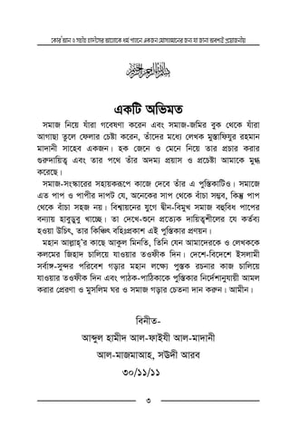 ‡KviÕAvbImnxnnv`x‡miAv‡jv‡Kag©cvj‡bGKRb†gvmjgv‡biRb¨hvRvbvAek¨BcÖ‡qvRbxq
3
y
GKwU AwfgZ
mgvR wb‡q huviv M‡elYv K‡ib Ges mgvR-Rwgi eyK †_‡K huviv
AvMvQv Zz‡j †djvi †Póv K‡ib, Zuv‡`i g‡a¨ †jLK gy¯—vwdhyi ingvb
gv`vbx mv‡ne GKRb| nK †R‡b I †g‡b wb‡q Zvi cÖPvi Kivi
¸i“`vwqZ¡ Ges Zvi c‡_ Zuvi A`g¨ cÖqvm I cÖ‡Póv Avgv‡K gy»
K‡i‡Q|
mgvR-ms¯‹v‡ii mnvqKiƒ‡c Kv‡R †`‡e Zuvi G cyw¯—KvwUI| mgv‡R
GZ cvc I cvcxi `vcU †h, A‡b‡Ki mvc †_‡K euvPv m¤¢e, wKš‘ cvc
†_‡K euvPv mnR bq| wek¦vq‡bi hy‡M Øxb-wegyL mgvR eûwea cv‡ci
eb¨vq nveyWyey Lv‡”Q| Zv †`‡L-ï‡b cÖ‡Z¨K `vwqZ¡kx‡ji ‡h KZ©e¨
nIqv DwPr, Zvi wKwÂr ewntcÖKvk GB cyw¯—Kvi cÖYqb|
gnvb Avj−vnÕi Kv‡Q AvKzj wgbwZ, wZwb †hb Avgv‡`i‡K I †jLK‡K
Kj‡gi wRnv` Pvwj‡q hvIqvi ZIdxK w`b| †`‡k-we‡`‡k Bmjvgx
me©v½-my›`i cwi‡ek Movi gnvb j‡¶¨ cy¯—K iPbvi KvR Pvwj‡q
hvIqvi ZIdxK w`b Ges cvVK-cvwVKv‡K cyw¯—Kvi wb‡`©kvbyhvqx Avgj
Kivi †cÖiYv I gymwjg Ni I mgvR Movi †PZbv `vb Ki“b| Avgxb|
webxZ-
Avãyj nvgx` Avj-dvBhx Avj-gv`vbx
Avj-gvRgvAvn, mE`x Avie
30/11/11
 