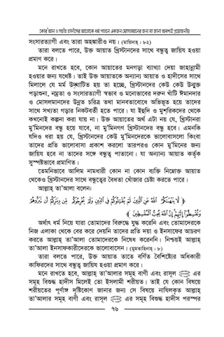 ‡KviÕAvbImnxnnv`x‡miAv‡jv‡Kag©cvj‡bGKRb†gvmjgv‡biRb¨hvRvbvAek¨BcÖ‡qvRbxq
76
msmviZ¨vMx Ges Zviv An¼vixI bq| (gvwq`vn : 82)
Zviv ej‡Z cv‡i, D³ AvqvZ wLª÷vb‡`i mv‡_ eÜzZ¡ Rvwqh nIqv
cÖgvY K‡i|
g‡b ivL‡Z n‡e, ‡Kvb Avqv‡Zi gbMov e¨vL¨v †`qv Rvnvbœvgx
nIqvi Rb¨ h‡_ó| ZvB D³ AvqvZ‡K Ab¨vb¨ AvqvZ I nv`x‡mi mv‡_
wgjv‡j †h gg© D˜NvwUZ nq Zv n‡”Q, wLª÷vb‡`i †KD †KD Db¥y³
covïbv, bgªZv I msmviZ¨vMx ¯^fve I g‡bvfv‡ei `i“b LuvwU Cgvb`vi
I †gvmjgvb‡`i DbœZ PwiÎ Z_v gvbeZv‡ev‡a Awff~Z n‡q Zv‡`i
mv‡_ mL¨Zv Movi wbKUeZ©x n‡Z cv‡i| hv Bûw` I gykwiK‡`i †_‡K
KL‡bvB Kíbv Kiv hvq bv| D³ Avqv‡Zi A_© GUv bq †h, wLª÷vbiv
gyÕwgb‡`i eÜz n‡q hv‡e, bv gyÕwgbMY wLª÷vb‡`i eÜz n‡e| GgbwK
hw`I aiv nq †h, wLª÷vb‡`i †KD gyÕwgb‡`i‡K fv‡jvevm‡jv wKsev
Zv‡`i cÖwZ fv‡jvevmv cÖKvk Ki‡jv ZviciI †Kvb gyÕwg‡bi Rb¨
Rvwqh n‡e bv Zv‡`i m‡½ eÜzZ¡ cvZv‡bv| hv Ab¨vb¨ AvqvZ KZ©„K
my¯úófv‡e cÖgvwYZ|
‡Zgwbfv‡e Avwjg bvgavix †Kvb bv †Kvb e¨w³ wb‡æv³ AvqvZ
†_‡KI wLª÷vb‡`i mv‡_ eÜz‡Z¡i ˆeaZv †LuvRvi †Póv Ki‡Z cv‡i|
Avj−vn ZvÕAvjv e‡jb:
mw v u t s r q p o n m l k j i
~}|{zyxl# #
A_©vr ag© wb‡q hviv †Zvgv‡`i wei“‡× hy× K‡iwb Ges †Zvgv‡`i‡K
wbR GjvKv †_‡K †ei K‡i †`qwb Zv‡`i cÖwZ `qv I Bbmv‡di AvPiY
Ki‡Z Avj−vn ZvÕAvjv †Zvgv‡`i‡K wb‡la K‡ibwb| wbðqB Avj−vn
ZvÕAvjv BbmvdKvix‡`i‡K fv‡jvev‡mb| (gygZvwnbvn : 8)
Zviv ej‡Z cv‡i, D³ AvqvZ Zv‡Z ewY©Z ˆewk‡ó¨i AwaKvix
Kvwdi‡`i mv‡_ eÜzZ¡ Rvwqh nIqv cÖgvY K‡i|
g‡b ivL‡Z n‡e, Avj−vn ZvÕAvjvi mg~n evYx Ges ivm~j @ Gi
mg~n weï× nv`xm wg‡jB †Zv Bmjvgx kixqZ| ZvB †h †Kvb wel‡q
kixq‡Zi c~Y©v½ `„wó‡KvY Rvbvi Rb¨ †m wel‡q bvwhjK…Z Avj−vn
ZvÕAvjvi mg~n evYx Ges ivm~j @ Gi mg~n weï× nv`xm ci¯úi
 