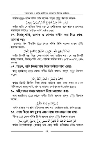 ‡KviÕAvb I mnxn nv`x‡mi Av‡jv‡K wbwl× Kg©KvÊ
32
Rvixi  †_‡K ewY©Z wZwb e‡jb: ivm~j @ Bikv` K‡ib:
A_©vr Avwg †m e¨w³i wR¤§v gy³ †h gykwiK‡`i m‡½ Zv‡`i GjvKvq
mnve¯’vb Ki‡Q| (mÕnxÕûj-RvÕwgÕ, nv`xm 2818)
5 . weevn-kvw`, ZvjvK I †Mvjvg ¯^vaxb Kiv wb‡q †Lj-
Zvgvmv Kiv:
dzhvjvn web ÕDevB`  †_‡K ewY©Z wZwb e‡jb: ivm~j @
Bikv` K‡ib:
:
A_©vr wZbwU e¯‘ wb‡q †Lj-Zvgvmv Kiv Rvwqh bq| †m e¯‘ wZbwU
n‡”Q ZvjvK, weevn-kvw` Ges †Mvjvg ¯^vaxb Kiv| (mÕnxÕûj-RvÕwgÕ, nv`xm
3047)
. Av¸b, cvwb wKsev Nvm wb‡Z KvD‡K evav †`qv:
Avey ûivBivn  †_‡K ewY©Z wZwb e‡jb: ivm~j @ Bikv`
K‡ib:
:
A_©vr wZbwU wRwbm wb‡q †h‡Z KvD‡K evav †`qv hv‡e bv| ‡m
wRwbm¸‡jv n‡”Q cvwb, Nvm I Av¸b| (mÕnxÕûj-RvÕwgÕ, nv`xm 3048)
6 . gwnjv‡`i iv¯—vi ga¨fvM w`‡q Pjv‡div Kiv:
Avey ûivBivn  †_‡K ewY©Z wZwb e‡jb: ivm~j @ Bikv`
K‡ib:
A_©vr iv¯—vi ga¨fvM gwnjv‡`i Rb¨ bq| (mÕnxÕûj-RvÕwgÕ, nv`xm 5425)
6 . †`vl wKsev ¸Y eySvq Ggb bv‡g mš—vb‡`i bvg ivLv:
ÕDgi  †_‡K ewY©Z wZwb e‡jb: ivm~j @ Bikv` K‡ib:
A_©vr BbkvAvj−vn! (Avj−vn Pvq †Zv) Avwg fwel¨‡Z †eu‡P _vK‡j
 