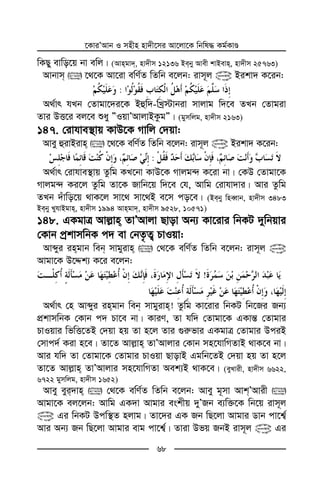 ‡KviÕAvb I mnxn nv`x‡mi Av‡jv‡K wbwl× Kg©KvÊ
68
wKQy evwo‡q bv ewj| (Avngv`, nv`xm 12136 Beby Avex kvBevn, nv`xm 25763)
Avbvm  ‡_‡K Av‡iv ewY©Z wZwb e‡jb: ivm~j @ Bikv` K‡ib:
:
A_©vr hLb †Zvgv‡`i‡K Bûw`-wLª÷vbiv mvjvg w`‡e ZLb †Zvgiv
Zvi DË‡i ej‡e ïay ÓIqvÕAvjvBKzgÓ| (gymwjg, nv`xm 2163)
147. †ivhve¯’vq KvD‡K Mvwj †`qv:
Avey ûivBivn  ‡_‡K ewY©Z wZwb e‡jb: ivm~j @ Bikv` K‡ib:
:
A_©vr †ivhve¯’vq Zzwg KL‡bv KvD‡K Mvjg›` K‡iv bv| †KD †Zvgv‡K
Mvjg›` Ki‡j Zzwg Zv‡K Rvwb‡q w`‡e †h, Avwg †ivhv`vi| Avi Zzwg
ZLb `uvwo‡q _vK‡j mv‡_ mv‡_B e‡m co‡e| (Beby wneŸvb, nv`xm 3483
Beby LyhvBgvn, nv`xm 1994 Avngv`, nv`xm 9528, 10571)
148. GKgvÎ Avj−vn ZvÕAvjv Qvov Ab¨ Kv‡ivi wbKU `ywbqvi
†Kvb cªkvmwbK c` ev †bZ…Z¡ PvIqv:
Avãyi ingvb web mvgyivn  †_‡K ewY©Z wZwb e‡jb: ivm~j @
Avgv‡K D‡Ïk¨ K‡i e‡jb:
!
A_©vr †n Avãyi ingvb web mvgyivn! Zzwg Kv‡ivi wbKU wb‡Ri Rb¨
cÖkvmwbK †Kvb c` Pv‡e bv| KviY, Zv hw` †Zvgv‡K GKvš— †Zvgvi
PvIqvi wfwË‡ZB †`qv nq Zv n‡j Zvi ¸i“fvi GKgvÎ †Zvgvi DciB
†mvc`© Kiv n‡e| Zv‡Z Avj−vn ZvÕAvjvi †Kvb mn‡hvwMZvB _vK‡e bv|
Avi hw` Zv †Zvgv‡K †Zvgvi PvIqv QvovB Ggwb‡ZB †`qv nq Zv n‡j
Zv‡Z Avj−vn ZvÕAvjvi mn‡hvwMZv Aek¨B _vK‡e| (eyLvix, nv`xm 6622,
6722 gymwjg, nv`xm 1652)
Avey eyi`vn  †_‡K ewY©Z wZwb e‡jb: Avey g~mv AvkÕAvix 
Avgv‡K ej‡jb: Avwg GK`v Avgvi eskxq `yÕRb e¨w³‡K wb‡q ivm~j
@ Gi wbKU Dcw¯’Z njvg| Zv‡`i GK Rb wQ‡jv Avgvi Wvb cv‡k¦©
Avi Ab¨ Rb wQ‡jv Avgvi evg cv‡k¦©| Zviv Dfq RbB ivm~j @ Gi
 