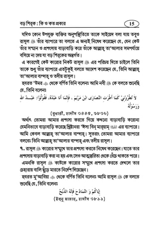 15eo wkiK : wK I KZ cÖKvi
hw`I ‡Kvb Dchy³ e¨w³i Abycw¯’wZ‡Z Zv‡K mvB‡q` ejv hvq ZeyI
ivm~j Zuvi e¨vcv‡i Zv ej‡Z G Rb¨B wb‡la K‡i‡Qb †h, †hb †KD
Zuvi m¤§vb I cÖksmvq evovevwo K‡i Zuv‡K Avj−vn ZvÕAvjvi mgch©v‡q
ewm‡q bv ‡`q hv eo wki‡Ki Aš—M©Z|
G Kvi‡YB †KD Kv‡ivi wbKU ivm~j Gi cwiPq w`‡Z PvB‡j wZwb
Zv‡K ïay Zuvi e¨vcv‡i GZUzKzB ej‡Z Av‡`k K‡i‡Qb †h, wZwb Avj−vn
ZvÕAvjvi ev›`vn I Z`xq ivm~j|
nhiZ ÕDgi †_‡K ewY©Z wZwb e‡jbt Avwg bex †K ej‡Z ï‡bwQ
†h, wZwb e‡jbt
:
(eyLvix, nv`xm 3445, 6830)
A_©vr †Zvgiv Avgvi cÖksmv Ki‡Z wM‡q KL‡bv evovevwo K‡ivbv
†hgwbfv‡e evovevwo K‡i‡Q wLªóvbiv ÕCmv web gviqvg Gi e¨vcv‡i|
Avwg †Kej Avj−vn ZvÕAvjvi ev›`vn| myZivs †Zvgiv Avgvi e¨vcv‡i
ej‡et wZwb Avj−vn ZvÕAvjvi ev›`vn Ges Z`xq ivm~j|
7. ivm~j Kv‡ivi m¤§y‡L Zvi cÖksmv Ki‡Z wb‡la K‡i‡Qb| hv‡Z Zvi
cÖksmvq evovevwo Kiv bv nq Ges ‡mI AvZ¥¤¢wiZv †_‡K †eu‡P _vK‡Z cv‡i|
GgbwK ivm~j KvD‡K Kv‡ivi m¤§y‡L cÖksmv Ki‡Z †`L‡j Zvi
†Pnvivq evwj Qyu‡o gvi‡Z wb‡`©k w`‡q‡Qb|
nhiZ gyÕAvweqv †_‡K ewY©Z wZwb e‡jbt Avwg ivm~j †K ej‡Z
ï‡bwQ †h, wZwb e‡jbt
(Beby gvRvn, nv`xm 3811)
 