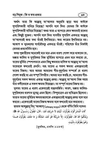 69eo wkiK : wK I KZ cÖKvi
A_©vr Zviv wK Avj−vn ZvÕAvjvi AbygwZ Qvov Ab¨ KvD‡K
mycvwikKvix evwb‡q wb‡q‡Q? Avcwb e‡j w`bt †Zvgiv wK KvD‡K
mycvwikKvix evwb‡q wb‡q‡Qv? A_P Zviv G e¨vcv‡i †Kvb ¶gZvB iv‡Lbv
Ges wKQyB ey‡Sbv| Avcwb e‡j w`bt hveZxq mycvwik GKgvÎ Avj−vn
ZvÕAvjviB Rb¨ Z_v ZuviB BLwZqv‡i| Ab¨ Kv‡ivi BLwZqv‡i bq|
AvKvk I f~gÊ‡ji mve©‡fŠgZ¡ GKgvÎ ZuviB| cwi‡k‡l Zuvi wbKUB
†Zvgiv cÖZ¨vewZ©Z n‡e|
Kei c~Rvix‡`i A‡b‡KB g‡b g‡b Ggb aviYv †cvlY K‡i _vK‡eb ‡h,
g°vi Kvwdi I gykwiKiv wbR g~wZ©‡`i e¨vcv‡i Ggb g‡b Ki‡Zv †h,
Zv‡`i g~wZ©iv †¯úkvjfv‡e Ggb wKQy ¶gZvi gvwjK hv Avj−vn ZvÕAvjv
Zv‡`i‡K KL‡bvB †`bwb| eis Zv‡`i G mKj ¶gZv GKvš—fv‡eB
Zv‡`i wbR¯^| Avi Avgiv Avgv‡`i cxi-eyhyM©‡`i m¤ú‡K© †h aviYv
†cvlY KiwQ Zv Gi m¤ú~Y© wecixZ| Avgiv g‡b KiwQ †h, Avgv‡`i cxi-
eyhyM©‡`i mKj ¶gZv GKvš— Avj−vn cÖ`Ë| Avj−vn ZvÕAvjv wbR `qvq
Zuvi Ijx‡`i‡K G mKj ¶gZv w`‡q‡Qb| Zv m¤ú~Y© Zv‡`i wbR¯^ bq|
g~jZt Zv‡`i G aviYv G‡Kev‡iB ev¯—eewR©Z| KviY, g°vi Kvwdi-
gykwiK‡`i aviYvI ûeû Ggb wQ‡jv| we›`ygvÎI Gi e¨wZµg wQ‡jvbv|
ZvivI Zv‡`i g~wZ©‡`i ¶gZv¸‡jv‡K GKvš—fv‡eB Avj−vn cÖ`Ë e‡j g‡b
Ki‡Zv| G‡Kev‡iB Zv‡`i wbR¯^ ¶gZv e‡j KL‡bvB g‡b Ki‡Zvbv|
nhiZ Avãyj−vn web ÕAveŸvm (ivwhqvj−vû Avbûgv) †_‡K ewY©Z wZwb e‡jbt
:::
!:
(gymwjg, nv`xm 1185)
 