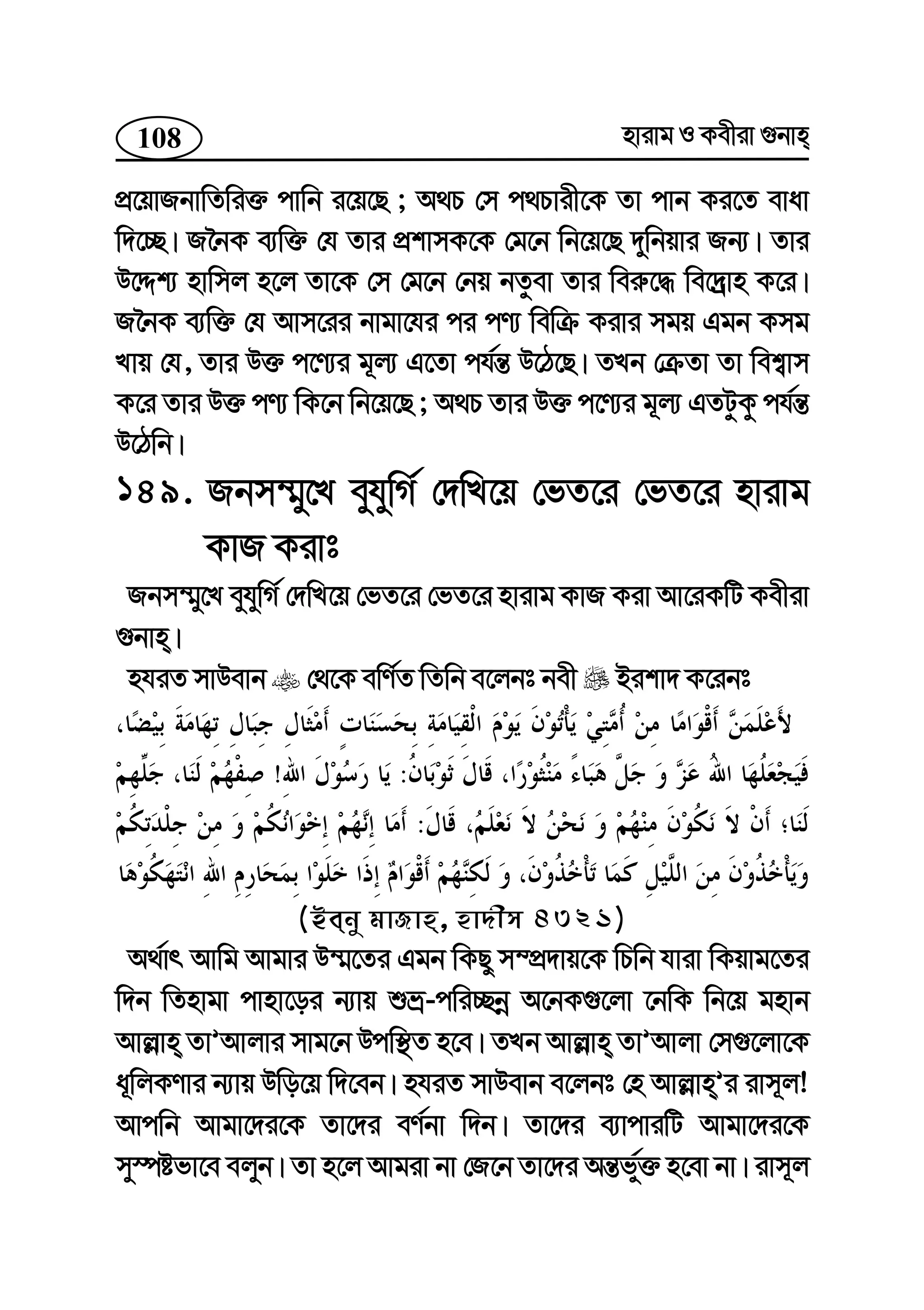 108 nvivg I Kexiv ¸bvn
cÖ‡qvRbvwZwi³ cvwb i‡q‡Q ; A_P †m c_Pvix‡K Zv cvb Ki‡Z evav
w`‡”Q| R‰bK e¨w³ †h Zvi cÖkvmK‡K †g‡b wb‡q‡Q `ywbqvi Rb¨| Zvi
D‡Ïk¨ nvwmj n‡j Zv‡K †m †g‡b †bq bZzev Zvi wei“‡× we‡`ªvn K‡i|
R‰bK e¨w³ †h Avm‡ii bvgv‡hi ci cY¨ wewµ Kivi mgq Ggb Kmg
Lvq †h, Zvi D³ c‡Y¨i g~j¨ G‡Zv ch©š— D‡V‡Q| ZLb †µZv Zv wek¦vm
K‡i Zvi D³ cY¨ wK‡b wb‡q‡Q ; A_P Zvi D³ c‡Y¨i g~j¨ GZUzKz ch©š—
D‡Vwb|
149. Rbm¤§y‡L eyhywM© †`wL‡q †fZ‡i †fZ‡i nvivg
KvR Kivt
Rbm¤§y‡L eyhywM© †`wL‡q †fZ‡i †fZ‡i nvivg KvR Kiv Av‡iKwU Kexiv
¸bvn|
nhiZ mvDevb †_‡K ewY©Z wZwb e‡jbt bex Bikv` K‡ibt
:!
:
(Beby gvRvn, nv`xm 4321)
A_©vr Avwg Avgvi D¤§‡Zi Ggb wKQy m¤cÖ`vq‡K wPwb hviv wKqvg‡Zi
w`b wZnvgv cvnv‡oi b¨vq ïå-cwi”Qbœ A‡bK¸‡jv ‡bwK wb‡q gnvb
Avj−vn ZvÕAvjvi mvg‡b Dcw¯’Z n‡e| ZLb Avj−vn ZvÕAvjv †m¸‡jv‡K
a~wjKYvi b¨vq Dwo‡q w`‡eb| nhiZ mvDevb e‡jbt †n Avj−vnÕi ivm~j!
Avcwb Avgv‡`i‡K Zv‡`i eY©bv w`b| Zv‡`i e¨vcviwU Avgv‡`i‡K
my¯úófv‡e ejyb| Zv n‡j Avgiv bv †R‡b Zv‡`i Aš—f©y³ n‡ev bv| ivm~j
 