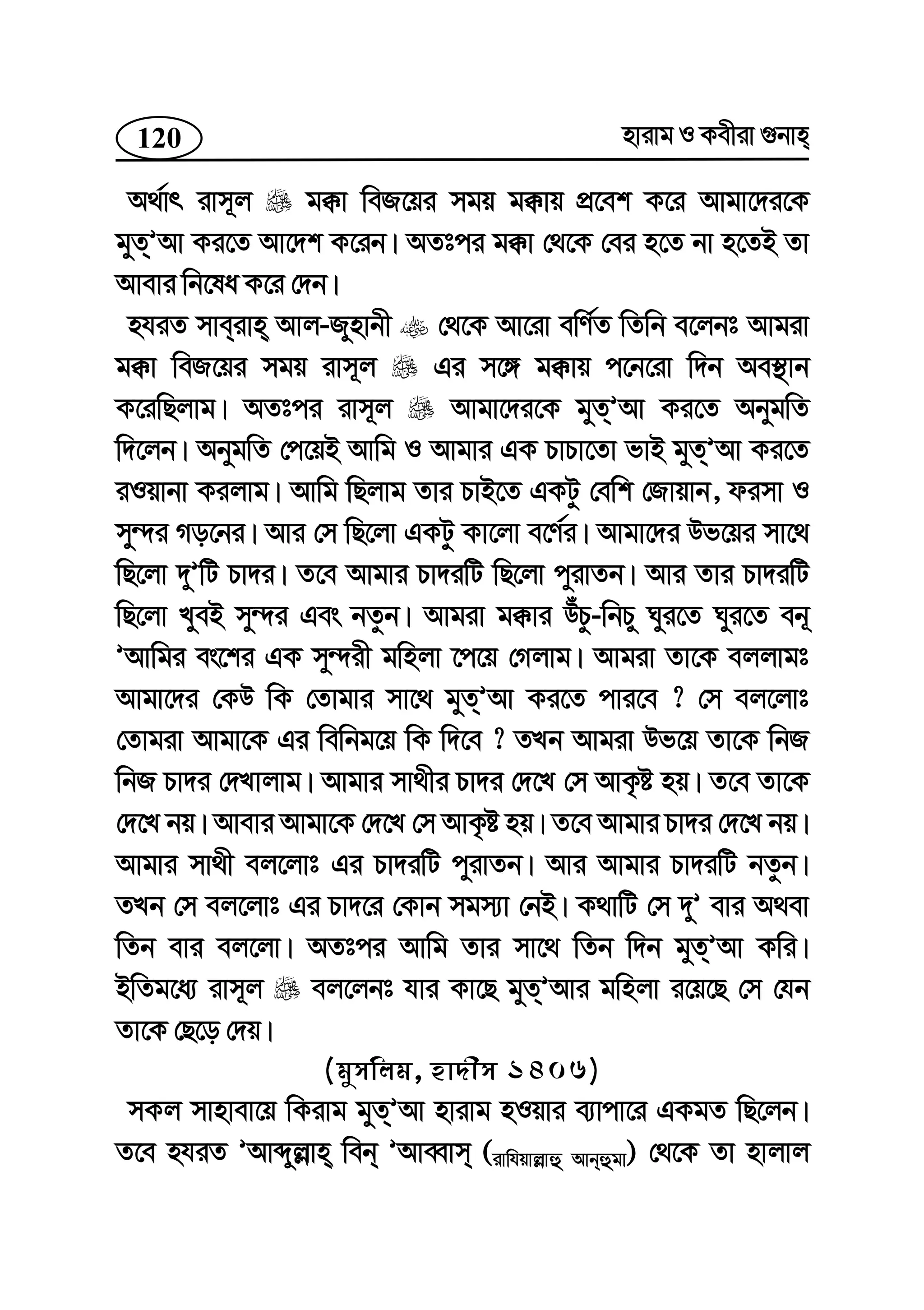 120 nvivg I Kexiv ¸bvn
A_©vr ivm~j g°v weR‡qi mgq g°vq cÖ‡ek K‡i Avgv‡`i‡K
gyZÕAv Ki‡Z Av‡`k K‡ib| AZtci g°v †_‡K †ei n‡Z bv n‡ZB Zv
Avevi wb‡la K‡i †`b|
nhiZ mveivn Avj-Rynvbx †_‡K Av‡iv ewY©Z wZwb e‡jbt Avgiv
g°v weR‡qi mgq ivm~j Gi m‡½ g°vq c‡b‡iv w`b Ae¯’vb
K‡iwQjvg| AZtci ivm~j Avgv‡`i‡K gyZÕAv Ki‡Z AbygwZ
w`‡jb| AbygwZ †c‡qB Avwg I Avgvi GK PvPv‡Zv fvB gyZÕAv Ki‡Z
iIqvbv Kijvg| Avwg wQjvg Zvi PvB‡Z GKUz †ewk †Rvqvb, dimv I
my›`i Mo‡bi| Avi †m wQ‡jv GKUz Kv‡jv e‡Y©i| Avgv‡`i Df‡qi mv‡_
wQ‡jv `yÕwU Pv`i| Z‡e Avgvi Pv`iwU wQ‡jv cyivZb| Avi Zvi Pv`iwU
wQ‡jv LyeB my›`i Ges bZzb| Avgiv g°vi DuPz-wbPy Nyi‡Z Nyi‡Z eb~
ÕAvwgi es‡ki GK my›`ix gwnjv ‡c‡q †Mjvg| Avgiv Zv‡K ejjvgt
Avgv‡`i †KD wK †Zvgvi mv‡_ gyZÕAv Ki‡Z cvi‡e ? †m ej‡jvt
†Zvgiv Avgv‡K Gi wewbg‡q wK w`‡e ? ZLb Avgiv Df‡q Zv‡K wbR
wbR Pv`i †`Lvjvg| Avgvi mv_xi Pv`i †`‡L †m AvK…ó nq| Z‡e Zv‡K
†`‡L bq| Avevi Avgv‡K †`‡L †m AvK…ó nq| Z‡e Avgvi Pv`i †`‡L bq|
Avgvi mv_x ej‡jvt Gi Pv`iwU cyivZb| Avi Avgvi Pv`iwU bZzb|
ZLb †m ej‡jvt Gi Pv`‡i †Kvb mgm¨v †bB| K_vwU †m `yÕ evi A_ev
wZb evi ej‡jv| AZtci Avwg Zvi mv‡_ wZb w`b gyZÕAv Kwi|
BwZg‡a¨ ivm~j ej‡jbt hvi Kv‡Q gyZÕAvi gwnjv i‡q‡Q †m †hb
Zv‡K †Q‡o †`q|
(gymwjg, nv`xm 1406)
mKj mvnvev‡q wKivg gyZÕAv nvivg nIqvi e¨vcv‡i GKgZ wQ‡jb|
Z‡e nhiZ ÕAvãyj−vn web ÕAveŸvm (ivwhqvj−vû Avbûgv) †_‡K Zv nvjvj
 