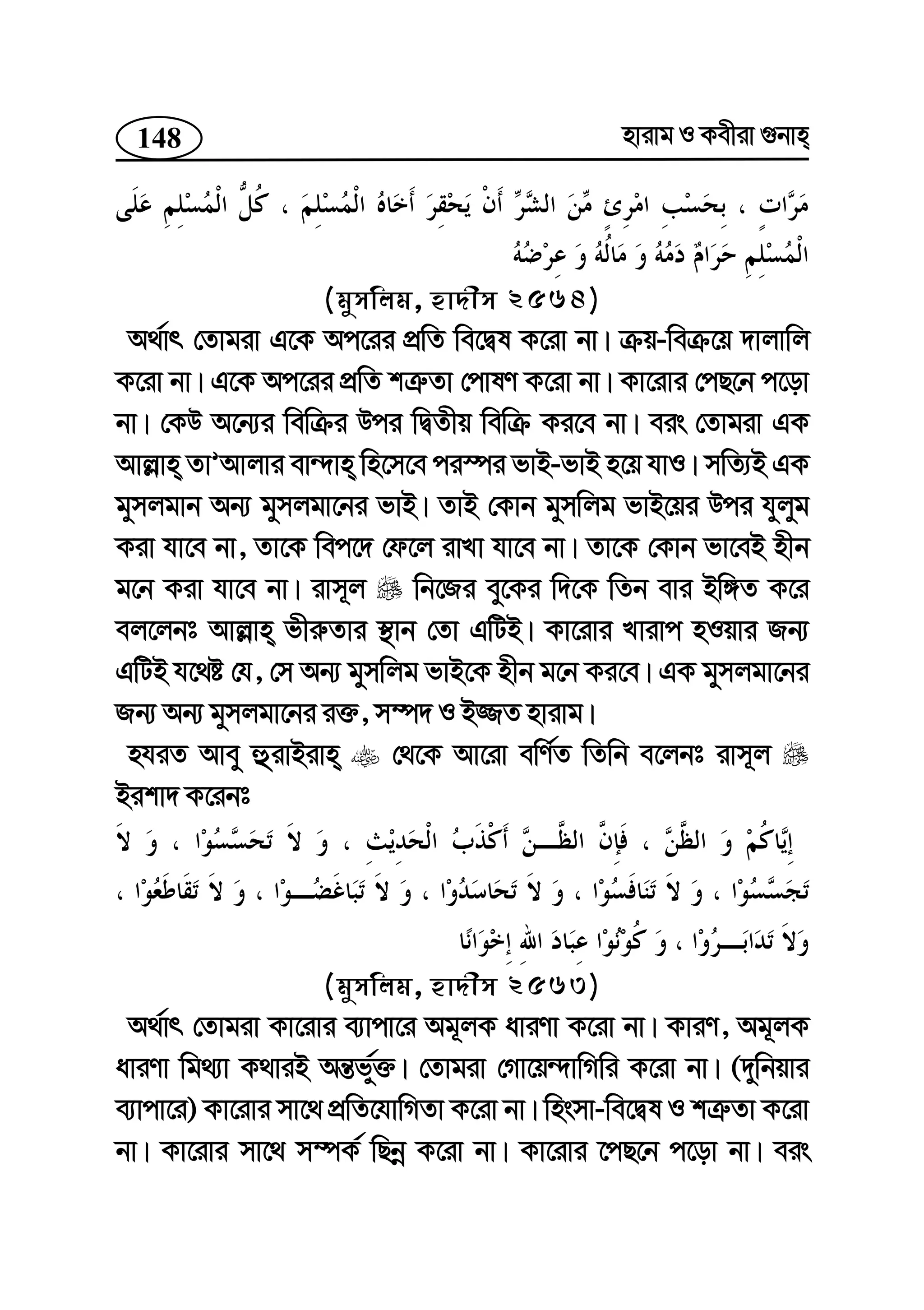 148 nvivg I Kexiv ¸bvn
(gymwjg, nv`xm 2564)
A_©vr †Zvgiv G‡K Ac‡ii cÖwZ we‡Øl K‡iv bv| µq-weµ‡q `vjvwj
K‡iv bv| G‡K Ac‡ii cÖwZ kÎ“Zv †cvlY K‡iv bv| Kv‡ivi †cQ‡b c‡ov
bv| †KD A‡b¨i wewµi Dci wØZxq wewµ Ki‡e bv| eis †Zvgiv GK
Avj−vn ZvÕAvjvi ev›`vn wn‡m‡e ci¯úi fvB-fvB n‡q hvI| mwZ¨B GK
gymjgvb Ab¨ gymjgv‡bi fvB| ZvB †Kvb gymwjg fvB‡qi Dci hyjyg
Kiv hv‡e bv, Zv‡K wec‡` †d‡j ivLv hv‡e bv| Zv‡K †Kvb fv‡eB nxb
g‡b Kiv hv‡e bv| ivm~j wb‡Ri ey‡Ki w`‡K wZb evi Bw½Z K‡i
ej‡jbt Avj−vn fxi“Zvi ¯’vb †Zv GwUB| Kv‡ivi Lvivc nIqvi Rb¨
GwUB h‡_ó †h, †m Ab¨ gymwjg fvB‡K nxb g‡b Ki‡e| GK gymjgv‡bi
Rb¨ Ab¨ gymjgv‡bi i³, m¤ú` I B¾Z nvivg|
nhiZ Avey ûivBivn †_‡K Av‡iv ewY©Z wZwb e‡jbt ivm~j
Bikv` K‡ibt
(gymwjg, nv`xm 2563)
A_©vr †Zvgiv Kv‡ivi e¨vcv‡i Ag~jK aviYv K‡iv bv| KviY, Ag~jK
aviYv wg_¨v K_viB Aš—fy©³| †Zvgiv †Mv‡q›`vwMwi K‡iv bv| (`ywbqvi
e¨vcv‡i) Kv‡ivi mv‡_ cÖwZ‡hvwMZv K‡iv bv| wnsmv-we‡Øl I kÎ“Zv K‡iv
bv| Kv‡ivi mv‡_ m¤úK© wQbœ K‡iv bv| Kv‡ivi ‡cQ‡b c‡ov bv| eis
 