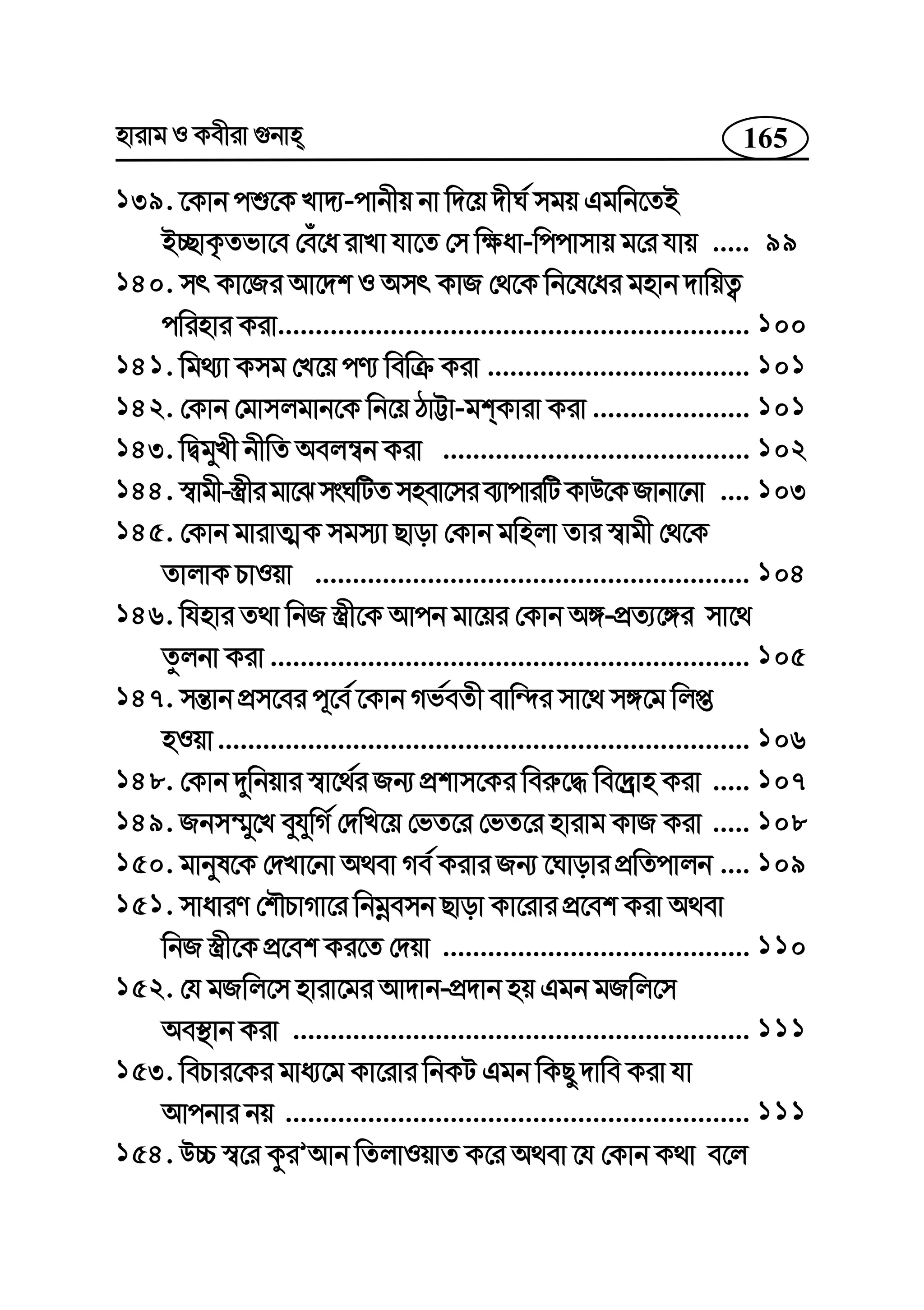 165nvivg I Kexiv ¸bvn
139. ‡Kvb cï‡K Lv`¨-cvbxq bv w`‡q `xN© mgq Ggwb‡ZB
B”QvK…Zfv‡e †eu‡a ivLv hv‡Z †m w¶av-wccvmvq g‡i hvq .....
140. mr Kv‡Ri Av‡`k I Amr KvR †_‡K wb‡l‡ai gnvb `vwqZ¡
cwinvi Kiv...............................................................
141. wg_¨v Kmg †L‡q cY¨ wewµ Kiv ...................................
142. †Kvb †gvmjgvb‡K wb‡q VvÆv-gkKviv Kiv .....................
143. wØgyLx bxwZ Aej¤^b Kiv .........................................
144. ¯^vgx-¯¿xigv‡SmsNwUZmnev‡mie¨vcviwUKvD‡KRvbv‡bv ....
145. †Kvb gvivZ¥K mgm¨v Qvov †Kvb gwnjv Zvi ¯^vgx †_‡K
ZvjvK PvIqv ..........................................................
146. whnvi Z_v wbR ¯¿x‡K Avcb gv‡qi †Kvb A½-cÖZ¨‡½i mv‡_
Zzjbv Kiv ................................................................
147. mš—vb cÖm‡ei c~‡e© ‡Kvb Mf©eZx evw›`i mv‡_ m½‡g wjß
nIqv.......................................................................
148. †Kvb `ywbqvi ¯^v‡_©i Rb¨ cÖkvm‡Ki wei“‡× we‡`ªvn Kiv .....
149. Rbm¤§y‡L eyhywM© †`wL‡q †fZ‡i †fZ‡i nvivg KvR Kiv .....
150. gvbyl‡K †`Lv‡bv A_ev Me© Kivi Rb¨ ‡Nvovi cÖwZcvjb ....
151. mvaviY †kŠPvMv‡i wbgœemb Qvov Kv‡ivi cÖ‡ek Kiv A_ev
wbR ¯¿x‡K cÖ‡ek Ki‡Z †`qv .........................................
152. †h gRwj‡m nviv‡gi Av`vb-cÖ`vb nq Ggb gRwj‡m
Ae¯’vb Kiv .............................................................
153. wePvi‡Ki gva¨‡g Kv‡ivi wbKU Ggb wKQy `vwe Kiv hv
Avcbvi bq ..............................................................
154. D”P ¯^‡i KziÕAvb wZjvIqvZ K‡i A_ev ‡h †Kvb K_v e‡j
99
100
101
101
102
103
104
105
106
107
108
109
110
111
111
 