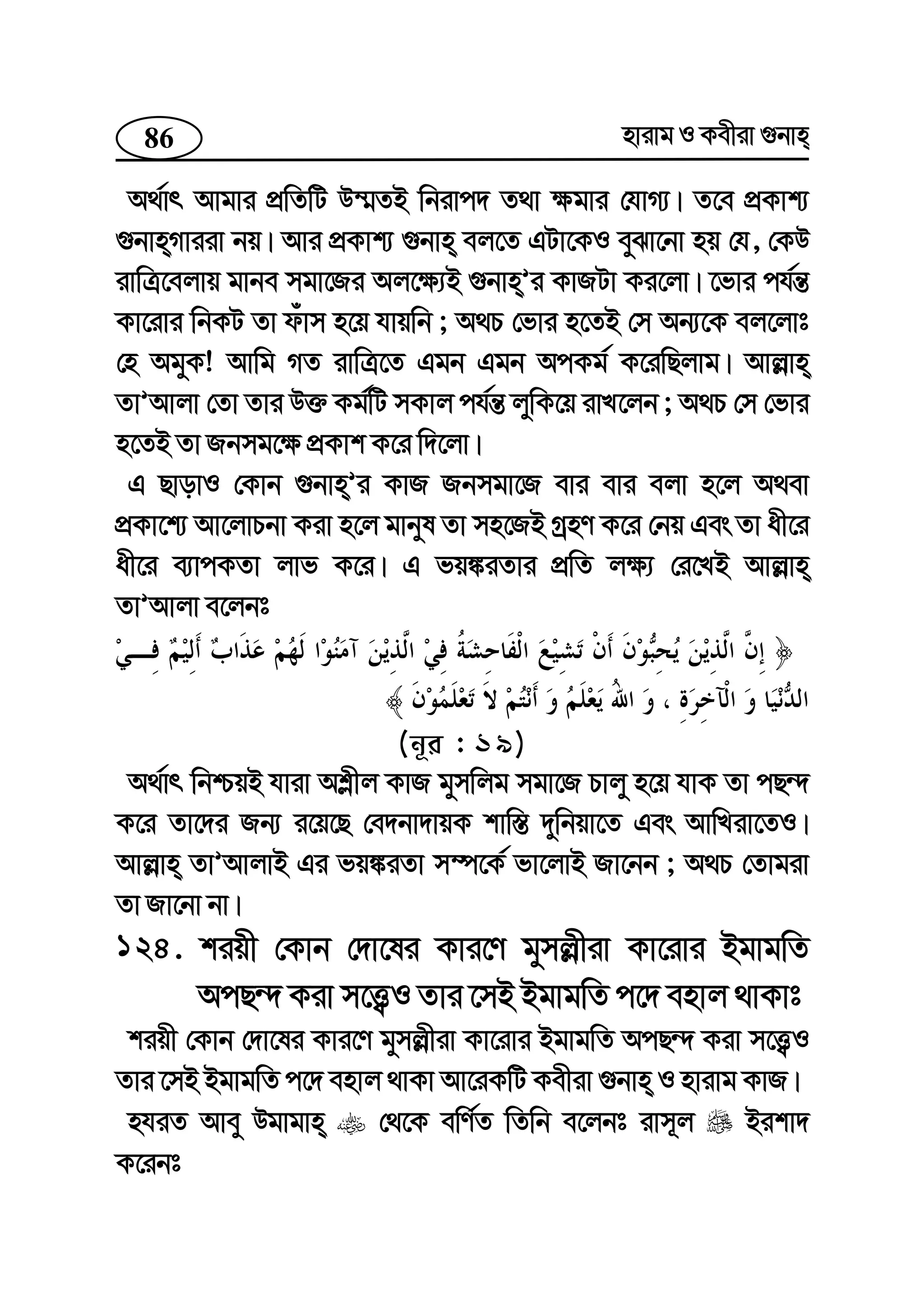 86 nvivg I Kexiv ¸bvn
A_©vr Avgvi cÖwZwU D¤§ZB wbivc` Z_v ¶gvi †hvM¨| Z‡e cÖKvk¨
¸bvnMviiv bq| Avi cÖKvk¨ ¸bvn ej‡Z GUv‡KI eySv‡bv nq †h, †KD
ivwÎ‡ejvq gvbe mgv‡Ri Aj‡¶¨B ¸bvnÕi KvRUv Ki‡jv| ‡fvi ch©š—
Kv‡ivi wbKU Zv duvm n‡q hvqwb ; A_P †fvi n‡ZB †m Ab¨‡K ej‡jvt
†n AgyK! Avwg MZ ivwÎ‡Z Ggb Ggb AcKg© K‡iwQjvg| Avj−vn
ZvÕAvjv †Zv Zvi D³ Kg©wU mKvj ch©š— jywK‡q ivL‡jb ; A_P †m †fvi
n‡ZB Zv Rbmg‡¶ cÖKvk K‡i w`‡jv|
G QvovI †Kvb ¸bvnÕi KvR Rbmgv‡R evi evi ejv n‡j A_ev
cÖKv‡k¨ Av‡jvPbv Kiv n‡j gvbyl Zv mn‡RB MªnY K‡i †bq Ges Zv ax‡i
ax‡i e¨vcKZv jvf K‡i| G fq¼iZvi cÖwZ j¶¨ †i‡LB Avj−vn
ZvÕAvjv e‡jbt
(b~i : 19)
A_©vr wbðqB hviv Ak−xj KvR gymwjg mgv‡R Pvjy n‡q hvK Zv cQ›`
K‡i Zv‡`i Rb¨ i‡q‡Q †e`bv`vqK kvw¯— `ywbqv‡Z Ges AvwLiv‡ZI|
Avj−vn ZvÕAvjvB Gi fq¼iZv m¤ú‡K© fv‡jvB Rv‡bb ; A_P †Zvgiv
Zv Rv‡bv bv|
124. kiqx †Kvb †`v‡li Kvi‡Y gymj−xiv Kv‡ivi BgvgwZ
AcQ›` Kiv m‡Ë¡I Zvi ‡mB BgvgwZ c‡` envj _vKvt
kiqx †Kvb †`v‡li Kvi‡Y gymj−xiv Kv‡ivi BgvgwZ AcQ›` Kiv m‡Ë¡I
Zvi ‡mB BgvgwZ c‡` envj _vKv Av‡iKwU Kexiv ¸bvn I nvivg KvR|
nhiZ Avey Dgvgvn †_‡K ewY©Z wZwb e‡jbt ivm~j Bikv`
K‡ibt
 