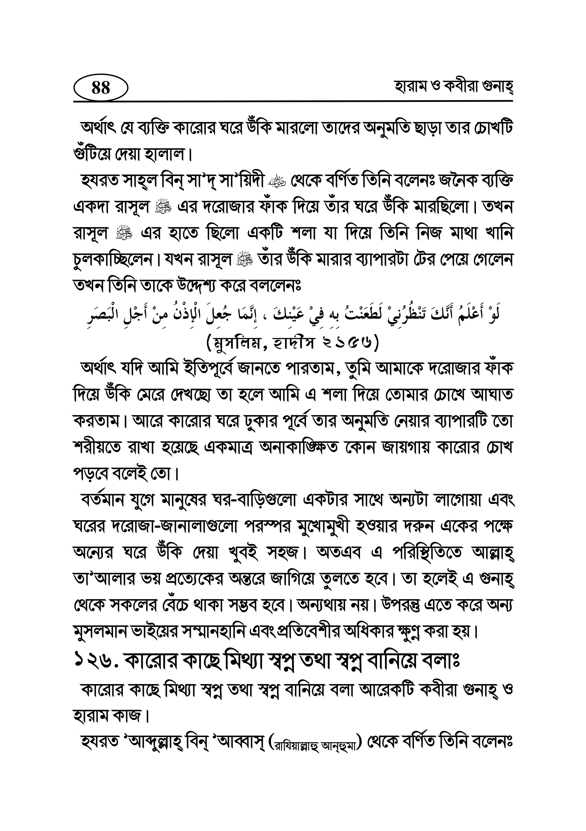 88 nvivg I Kexiv ¸bvn
A_©vr †h e¨w³ Kv‡ivi N‡i DuwK gvi‡jv Zv‡`i AbygwZ Qvov Zvi †PvLwU
¸uwU‡q †`qv nvjvj|
nhiZ mvnj web mvÕ` mvÕwq`x †_‡K ewY©Z wZwb e‡jbt R‰bK e¨w³
GK`v ivm~j Gi `‡ivRvi duvK w`‡q Zuvi N‡i DuwK gviwQ‡jv| ZLb
ivm~j Gi nv‡Z wQ‡jv GKwU kjv hv w`‡q wZwb wbR gv_v Lvwb
PzjKvw”Q‡jb| hLb ivm~j Zuvi DuwK gvivi e¨vcviUv †Ui †c‡q †M‡jb
ZLb wZwb Zv‡K D‡Ïk¨ K‡i ej‡jbt
(gymwjg, nv`xm 2156)
A_©vr hw` Avwg BwZc~‡e© Rvb‡Z cviZvg, Zzwg Avgv‡K `‡ivRvi duvK
w`‡q DuwK †g‡i †`L‡Qv Zv n‡j Avwg G kjv w`‡q †Zvgvi †Pv‡L AvNvZ
KiZvg| Av‡i Kv‡ivi N‡i XyKvi c~‡e© Zvi AbygwZ †bqvi e¨vcviwU ‡Zv
kixq‡Z ivLv n‡q‡Q GKgvÎ AbvKvw•¶Z ‡Kvb RvqMvq Kv‡ivi †PvL
co‡e e‡jB †Zv|
eZ©gvb hy‡M gvby‡li Ni-evwo¸‡jv GKUvi mv‡_ Ab¨Uv jv‡Mvqv Ges
N‡ii `‡ivRv-Rvbvjv¸‡jv ci¯úi gy‡LvgyLx nIqvi `i“b G‡Ki c‡¶
A‡b¨i N‡i DuwK †`qv LyeB mnR| AZGe G cwiw¯’wZ‡Z Avj−vn
ZvÕAvjvi fq cÖ‡Z¨‡Ki Aš—‡i RvwM‡q Zzj‡Z n‡e| Zv n‡jB G ¸bvn
†_‡K mK‡ji †eu‡P _vKv m¤¢e n‡e| Ab¨_vq bq| Dciš‘ G‡Z K‡i Ab¨
gymjgvb fvB‡qi m¤§vbnvwb Ges cÖwZ‡ekxi AwaKvi ¶zYœ Kiv nq|
126. Kv‡ivi Kv‡Q wg_¨v ¯^cœ Z_v ¯^cœ evwb‡q ejvt
Kv‡ivi Kv‡Q wg_¨v ¯^cœ Z_v ¯^cœ evwb‡q ejv Av‡iKwU Kexiv ¸bvn I
nvivg KvR|
nhiZ ÕAvãyj−vn web ÕAveŸvm (ivwhqvj−vû Avbûgv) †_‡K ewY©Z wZwb e‡jbt
 