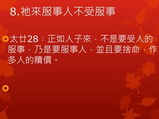 太廿28︰正如人子來，不是要受人的
服事，乃是要服事人，並且要捨命，作
多人的贖價。

8.祂來服事人不受服事
 