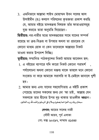 110
3. এভরনবার্ফ াঅল্লাভা ঱াাআি মভা঴াম্মদ াআফন ঳র্র঴ াঅর
াঈ঳াাআভীন (য:) করযার্ ঩রযলর্দয কৃ তজ্ঞতা প্রকা঱ কযরে
মম, াঅভায ফাআর্৞ ভাদকদ্রফয রফল৞ক তাাঁয পাতা঑৞া঳ভূ঴
মুক্ত কযর্ত তাযা া঄নুভরত রদর্৞র্েন।
রদ্রৃতী৞ত: নয-নাযীয ভর্ধয ভাদকদ্রর্ফযয ঳ার্র্ মার্দয ঳ম্পকে
যর্৞র্ে তা ক্র৞-রফক্র৞ ফা াঈ঩঴ায া঄র্ফা তা প্রচার্যয মম
মকার্না ভাধযভ ম঴াক না মকন তার্দযর্ক াঅল্লা঴য রনকি
তা঑ফা কযায াঈ঩র্দ঱ রদরে।
তৃতী৞ত: ঳ম্মারনত ঩াঠকফৃর্ন্দয রনকি াঅভায াঅর্ফদন ঴র:
1. এ ফাআর্৞য ফযা঩ার্য মরদ কার্যা রনকি মকার্না ঩যাভ঱ে ,
঩মোর্রাচনা া঄র্ফা মকার্না ভন্তফয র্ার্ক তা঴র্র ভর্ন মকার্না
঳াংর্কাচ না কর্য াঅভার্ক ঳যা঳রয ফা াআ-মভাআর্র জানার্র িু঱ী
঴ফ।
2. াঅভায জনয এফাং মার্দয ঳঴র্মারগতা৞ এ ফাআরি প্রকা঱
ম঩র্৞র্ে তার্দয ঳কর্রয জনয মদা ―াঅ চাাআ, াঅল্লা঴ মমন
঳করর্ক তায দ্রৃীর্নয াঈ঩য দৃঢ় র্াকায তা঑পীক দানকর্যন।
‫شتدان‬‫ربك‬‫ر‬‫اهعزة‬‫عًا‬‫ْن‬ ‫يص‬‫وشالم‬‫املرشوني‬‫واِلًد‬‫﵀‬‫ر‬‫اهعاملني‬.
মরিক: াঅর্ভয ঳ার্র঴ নাজী
ম঳ৌদী াঅযফ, ঩ূফে এরাকা
ম঩া: ফে ৬০২৯৭, দাম্মাভ ৩১৫৪৫
 